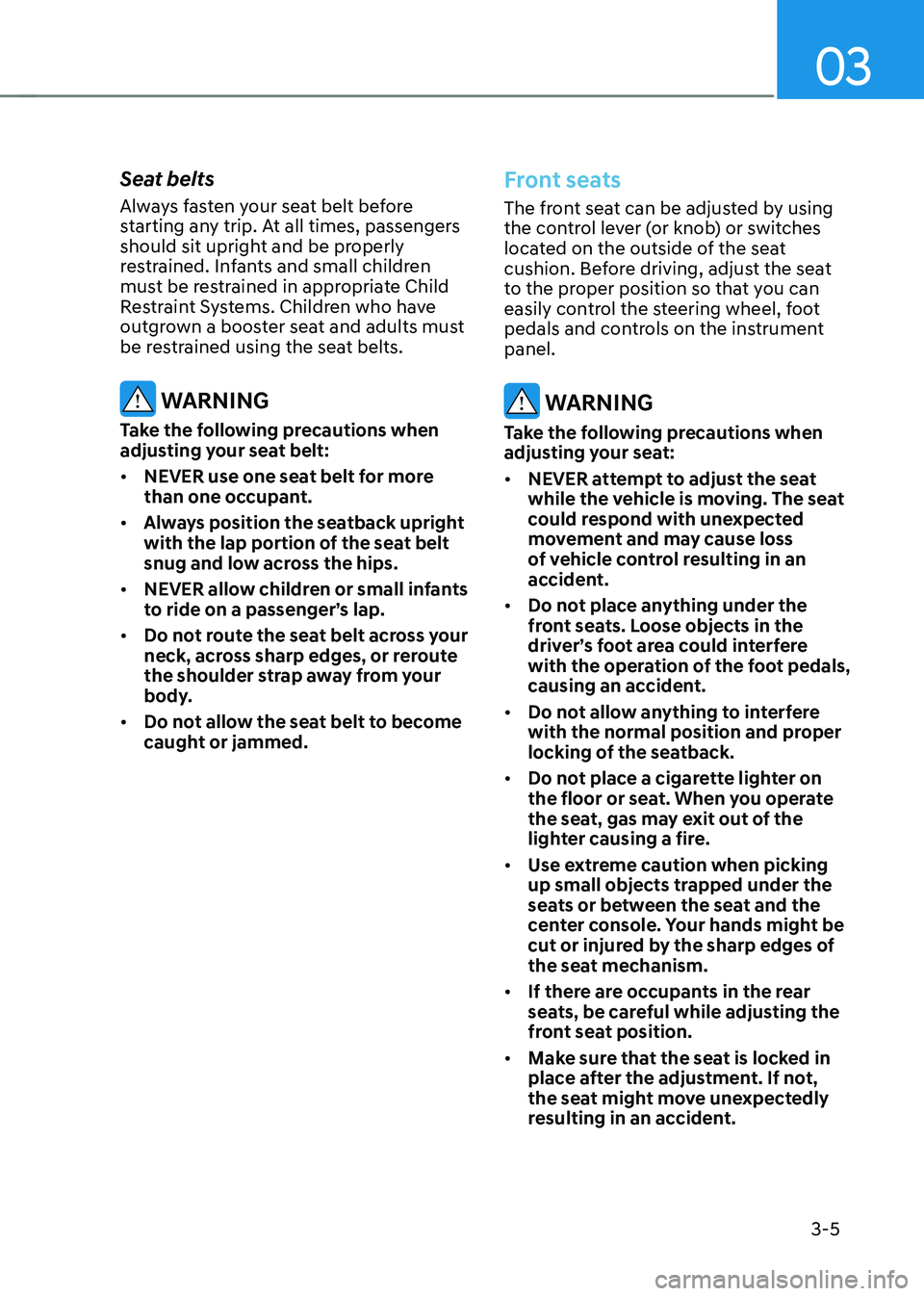 HYUNDAI KONA EV 2023  Owners Manual 03
3-5
Seat belts 
Always fasten your seat belt before  
starting any trip. At all times, passengers 
should sit upright and be properly 
restrained. Infants and small children 
must be restrained in 