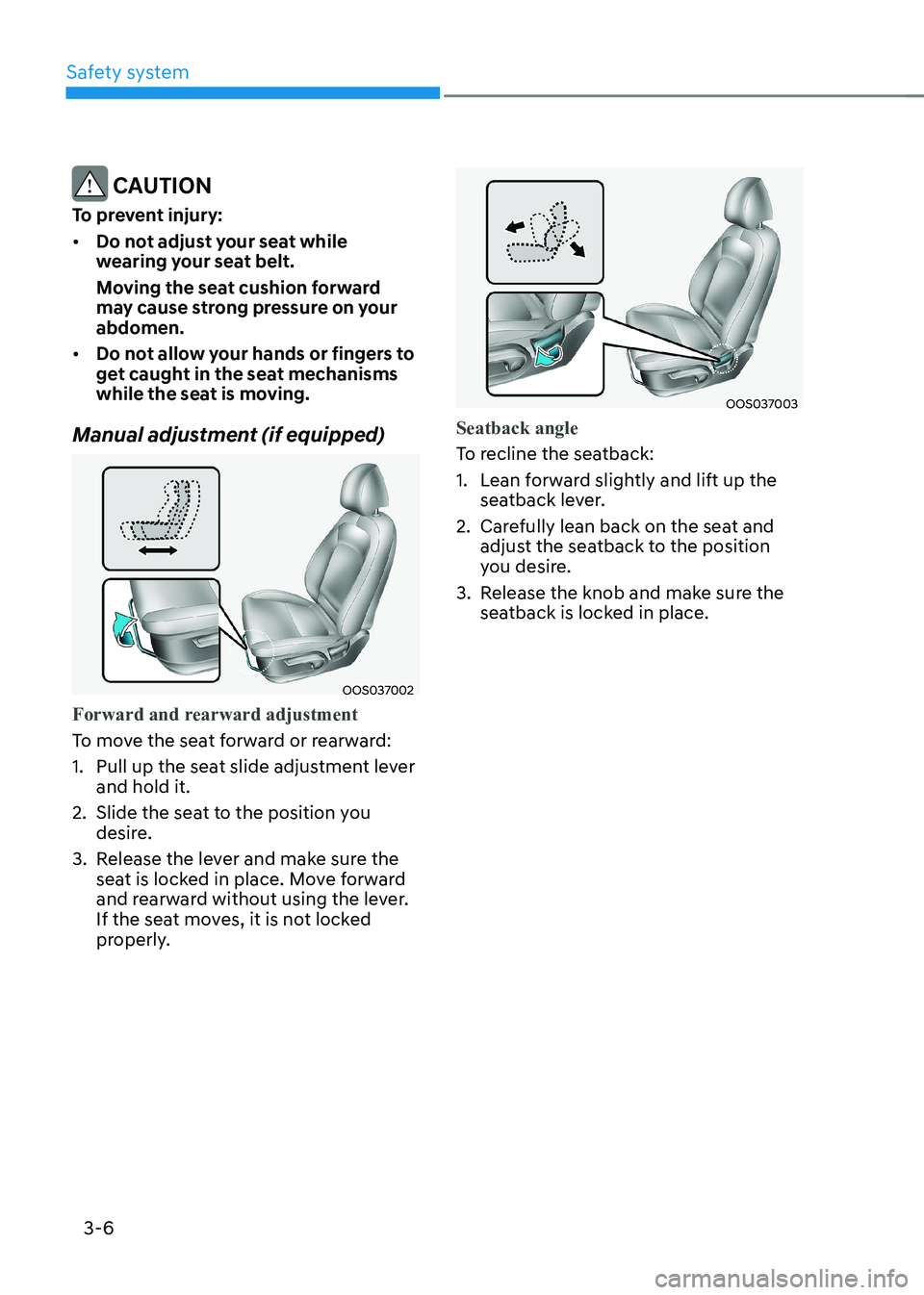 HYUNDAI KONA EV 2023  Owners Manual Safety system
3-6
 CAUTION
To prevent injury: •	 Do not adjust your seat while  
wearing your seat belt.  
Moving the seat cushion forward  
may cause strong pressure on your abdomen.
•	 Do not al