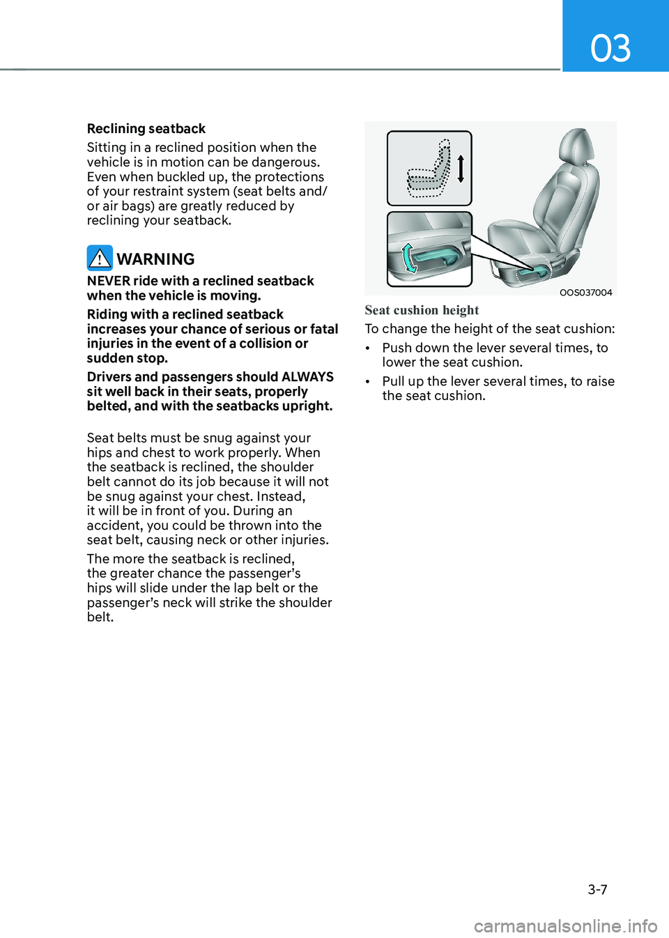 HYUNDAI KONA EV 2023  Owners Manual 03
3 -7
Reclining seatback 
Sitting in a reclined position when the  
vehicle is in motion can be dangerous. 
Even when buckled up, the protections 
of your restraint system (seat belts and/
or air ba
