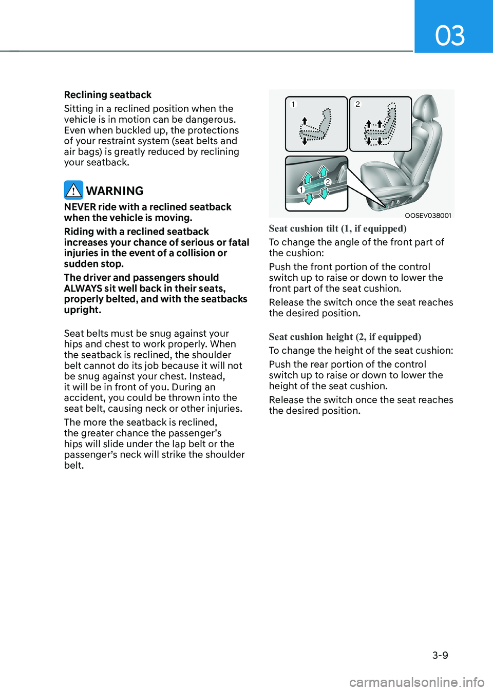 HYUNDAI KONA EV 2023 Owners Manual 03
3-9
Reclining seatback
Sitting in a reclined position when the
vehicle is in motion can be dangerous.
Even when buckled up, the protections
of your restraint system (seat belts and
air bags) HYUNDAI KONA EV 2023 Owners Manual 03
3-9
Reclining seatback
Sitting in a reclined position when the
vehicle is in motion can be dangerous.
Even when buckled up, the protections
of your restraint system (seat belts and
air bags)