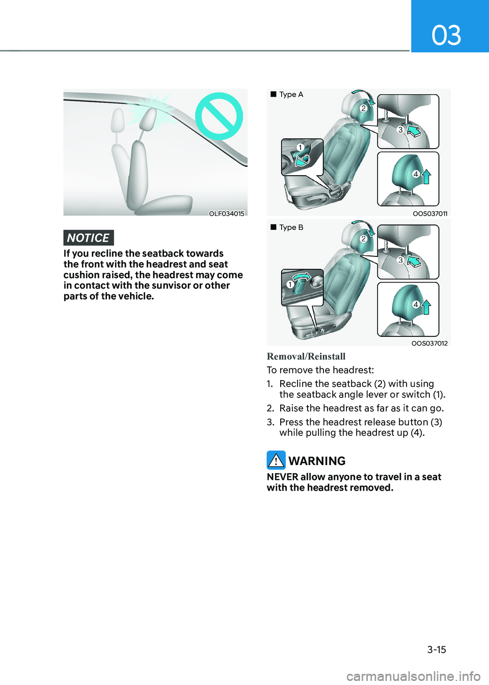HYUNDAI KONA EV 2023  Owners Manual 03
3-15
OLF034015
NOTICE
If you recline the seatback towards  
the front with the headrest and seat 
cushion raised, the headrest may come 
in contact with the sunvisor or other 
parts of the vehicle.
