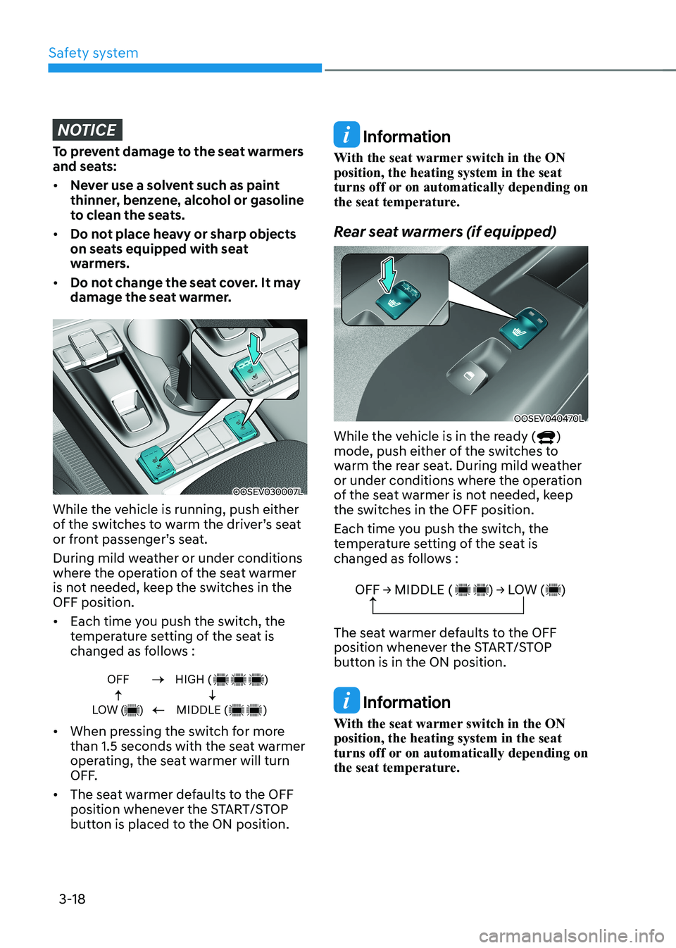 HYUNDAI KONA EV 2023  Owners Manual Safety system
3-18
NOTICE
To prevent damage to the seat warmers  
and seats: •	Never use a solvent such as paint  
thinner, benzene, alcohol or gasoline 
to clean the seats.
•	 Do not place heavy 