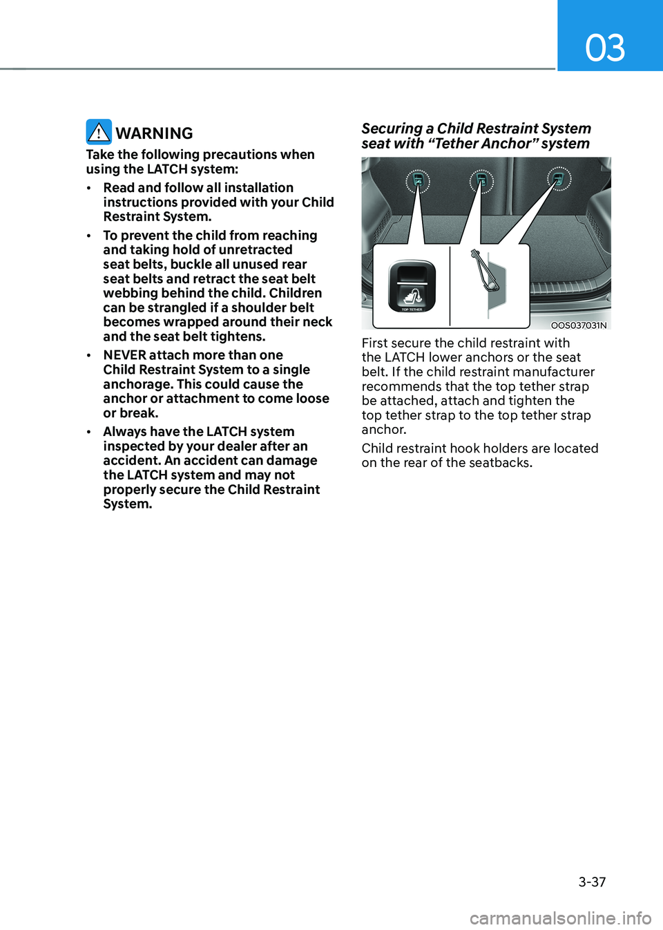 HYUNDAI KONA EV 2022 Owners Manual 03
3-37
WARNING
Take the following precautions when
using the LATCH system: • Read and follow all installation
instructions provided with your Child
Restraint System.
• To prevent the chil HYUNDAI KONA EV 2022 Owners Manual 03
3-37
WARNING
Take the following precautions when
using the LATCH system: • Read and follow all installation
instructions provided with your Child
Restraint System.
• To prevent the chil