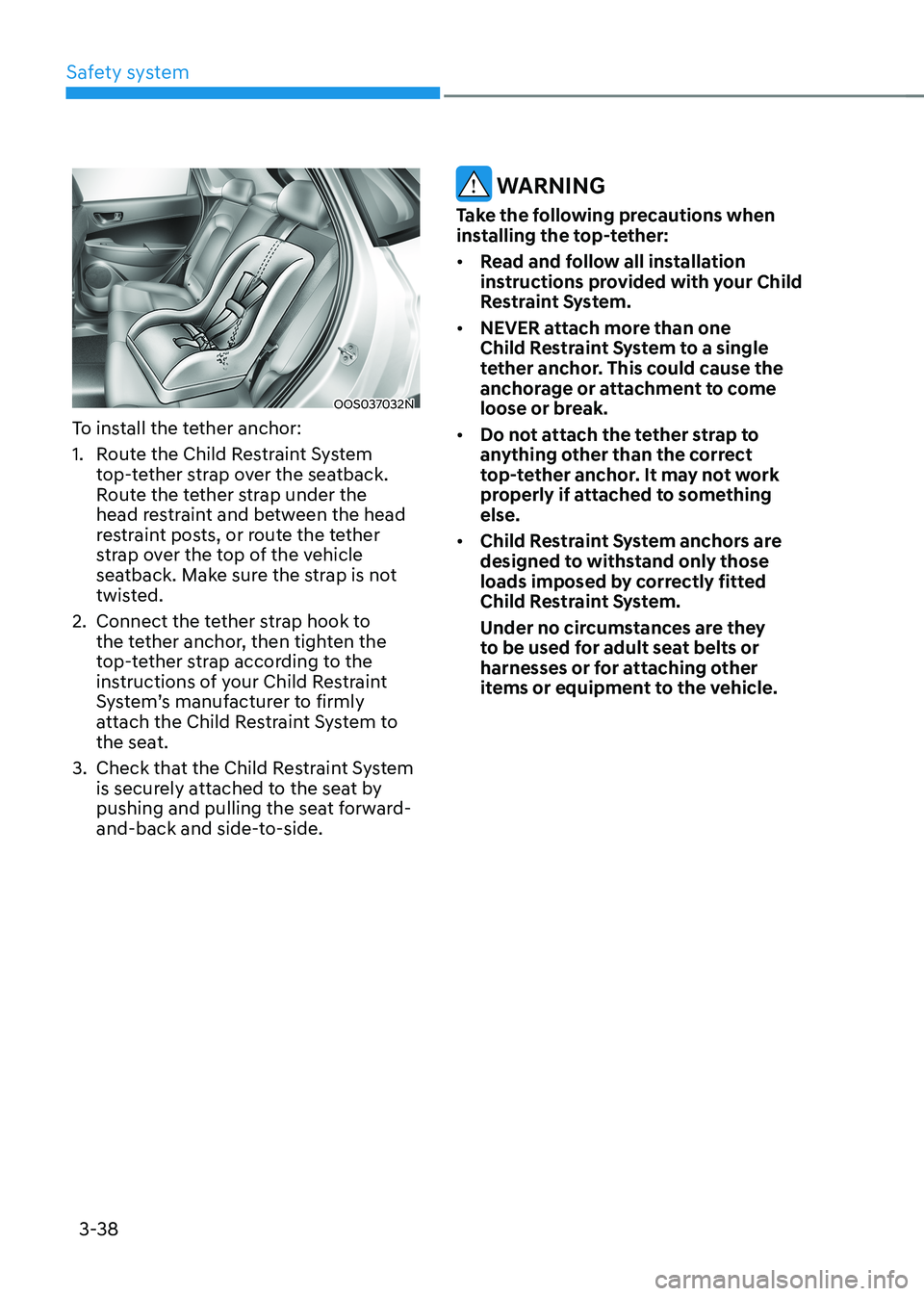 HYUNDAI KONA EV 2022 Owners Manual Safety system
3-38
OOS037032N
To install the tether anchor:
1. Route the Child Restraint System top-tether strap over the seatback.
Route the tether strap under the
head restraint and between th HYUNDAI KONA EV 2022 Owners Manual Safety system
3-38
OOS037032N
To install the tether anchor:
1. Route the Child Restraint System top-tether strap over the seatback.
Route the tether strap under the
head restraint and between th