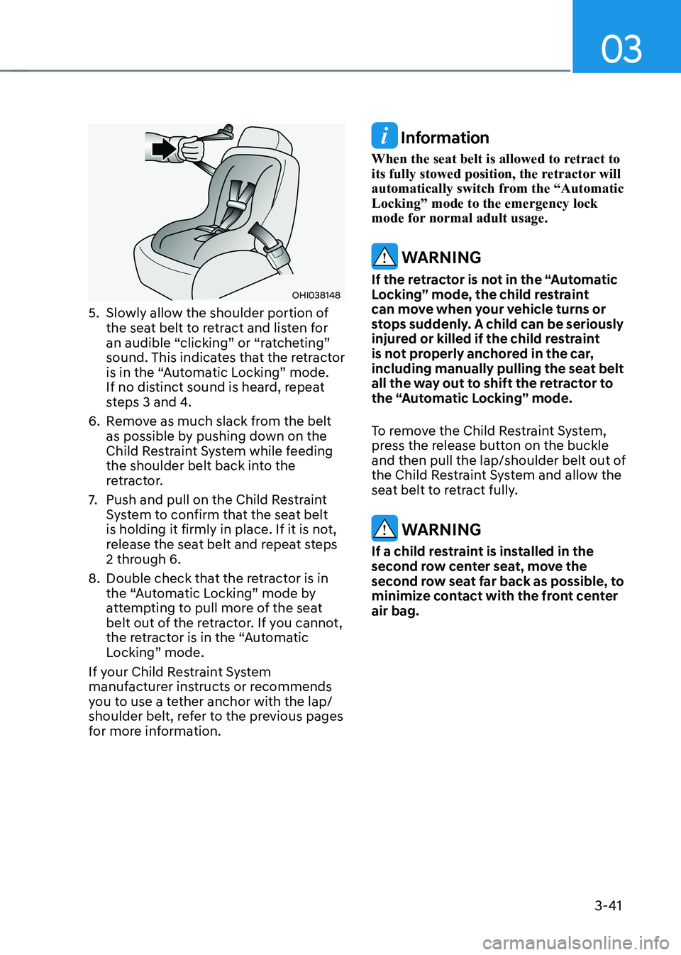 HYUNDAI KONA EV 2022 Owners Manual 03
3-41
OHI038148
5. Slowly allow the shoulder portion of the seat belt to retract and listen for
an audible “clicking” or “ratcheting”
sound. This indicates that the retractor
is in the HYUNDAI KONA EV 2022 Owners Manual 03
3-41
OHI038148
5. Slowly allow the shoulder portion of the seat belt to retract and listen for
an audible “clicking” or “ratcheting”
sound. This indicates that the retractor
is in the