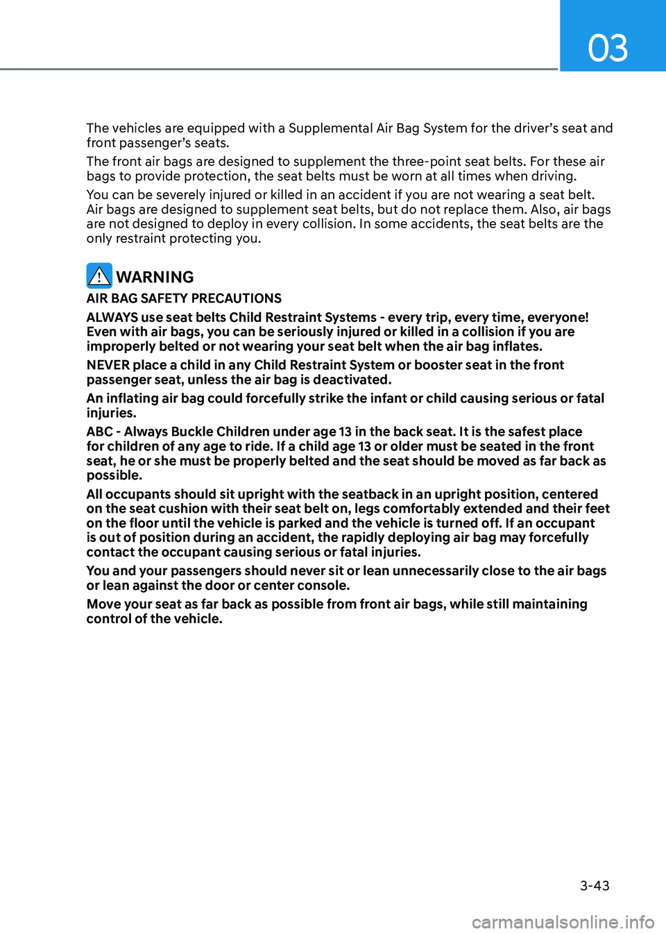 HYUNDAI KONA EV 2022 Owners Manual 03
3-43
The vehicles are equipped with a Supplemental Air Bag System for the driver’s seat and
front passenger’s seats.
The front air bags are designed to supplement the three-point seat belts. HYUNDAI KONA EV 2022 Owners Manual 03
3-43
The vehicles are equipped with a Supplemental Air Bag System for the driver’s seat and
front passenger’s seats.
The front air bags are designed to supplement the three-point seat belts.