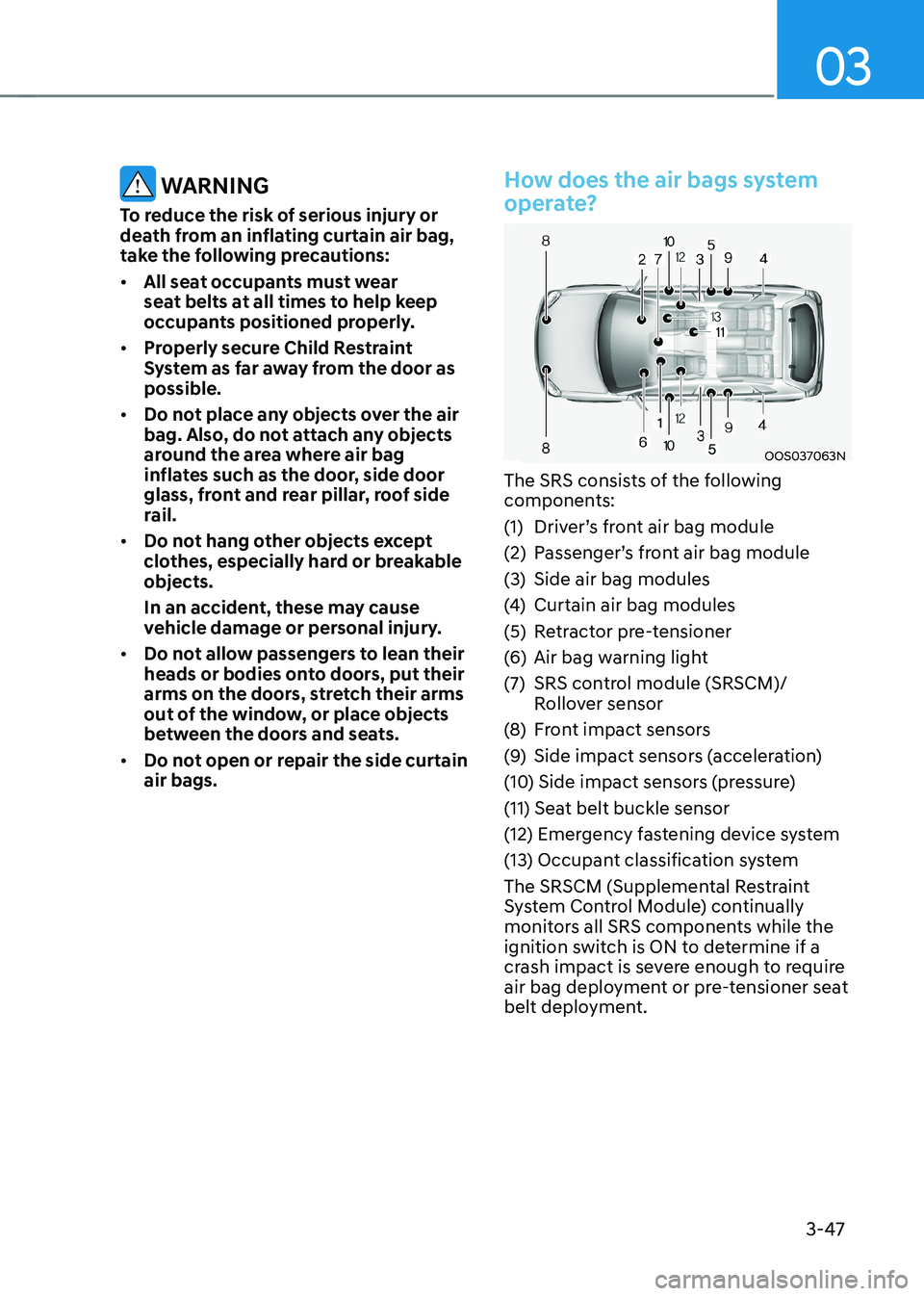 HYUNDAI KONA EV 2022 Owners Manual 03
3-47
WARNING
To reduce the risk of serious injury or
death from an inflating curtain air bag,
take the following precautions: • All seat occupants must wear
seat belts at all times to help HYUNDAI KONA EV 2022 Owners Manual 03
3-47
WARNING
To reduce the risk of serious injury or
death from an inflating curtain air bag,
take the following precautions: • All seat occupants must wear
seat belts at all times to help
