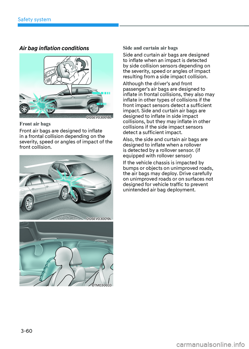 HYUNDAI KONA EV 2022 Owners Manual Safety system
3-60
Air bag inflation conditions
OOSEV030018L
Front air bags
Front air bags are designed to inflate
in a frontal collision depending on the
severity, speed or angles of impact of th HYUNDAI KONA EV 2022 Owners Manual Safety system
3-60
Air bag inflation conditions
OOSEV030018L
Front air bags
Front air bags are designed to inflate
in a frontal collision depending on the
severity, speed or angles of impact of th