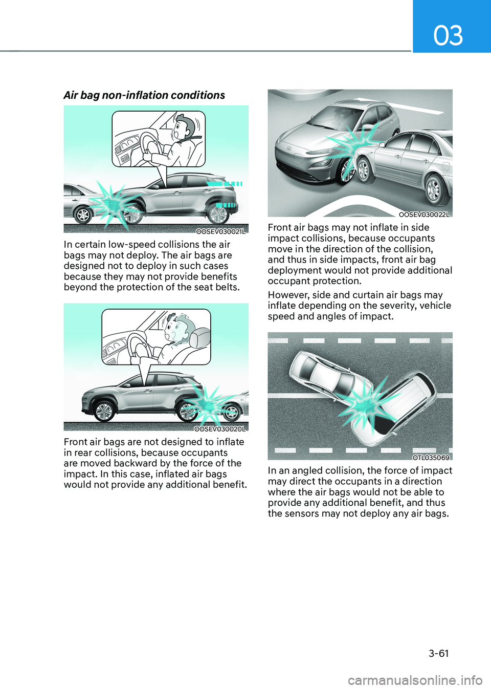 HYUNDAI KONA EV 2022 Owners Manual 03
3-61
Air bag non-inflation conditions
OOSEV030021L
In certain low-speed collisions the air
bags may not deploy. The air bags are
designed not to deploy in such cases
because they may not provid HYUNDAI KONA EV 2022 Owners Manual 03
3-61
Air bag non-inflation conditions
OOSEV030021L
In certain low-speed collisions the air
bags may not deploy. The air bags are
designed not to deploy in such cases
because they may not provid