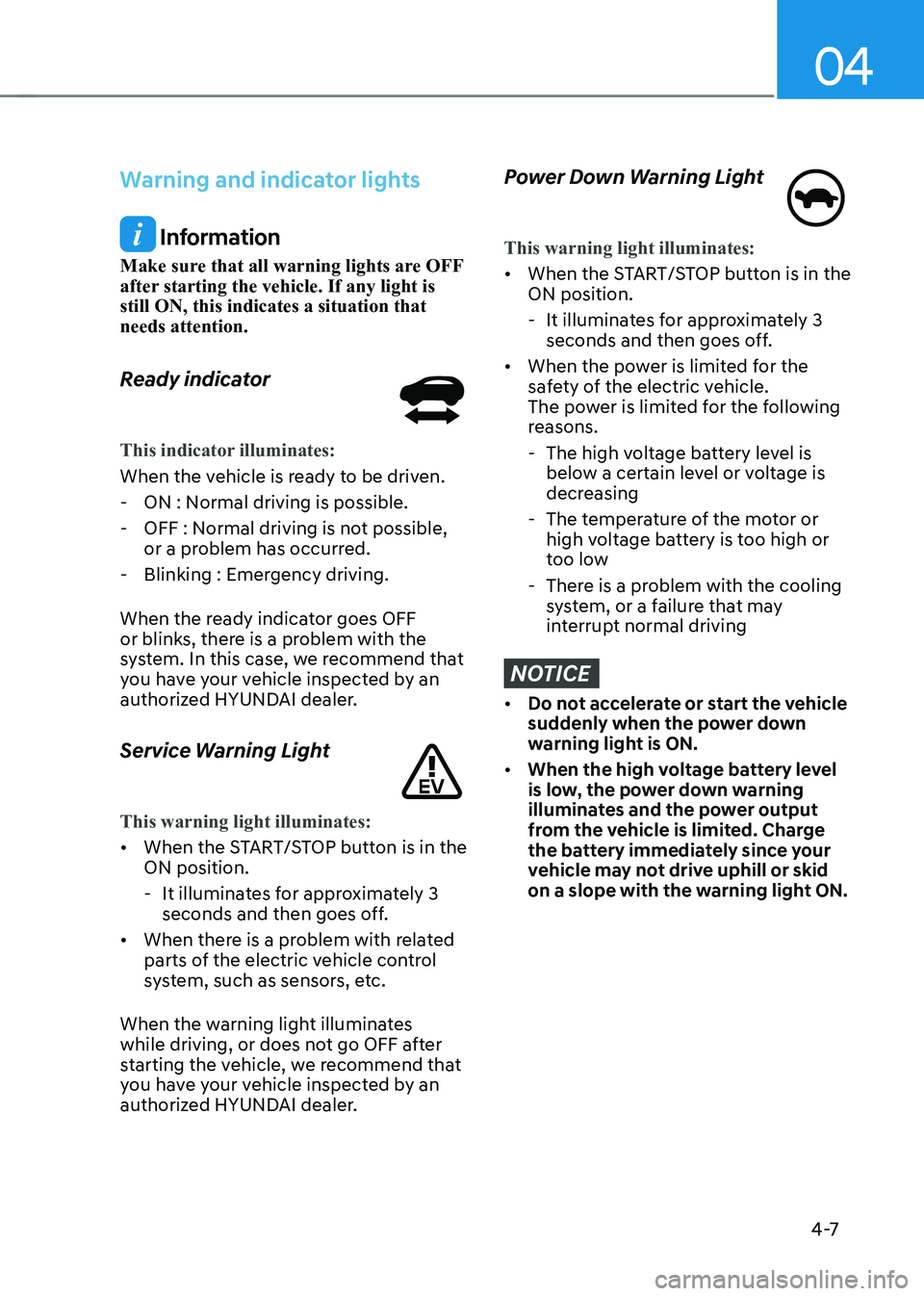 HYUNDAI KONA EV 2022  Owners Manual 04
4 -7
Warning and indicator lights
 Information
Make sure that all warning lights are OFF  
after starting the vehicle. If any light is still ON, this indicates a situation that needs attention. 
Re