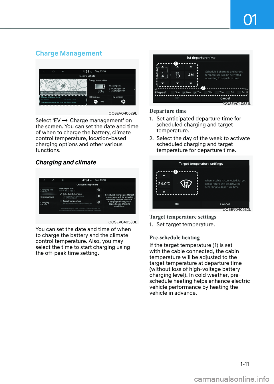 HYUNDAI KONA EV 2022  Owners Manual 01
1-11
Charge Management
OOSEV040529L
Select ‘EV  ÞCharge management’ on 
the screen. You can set the date and time  
of when to charge the battery, climate 
control temperature, location-based 