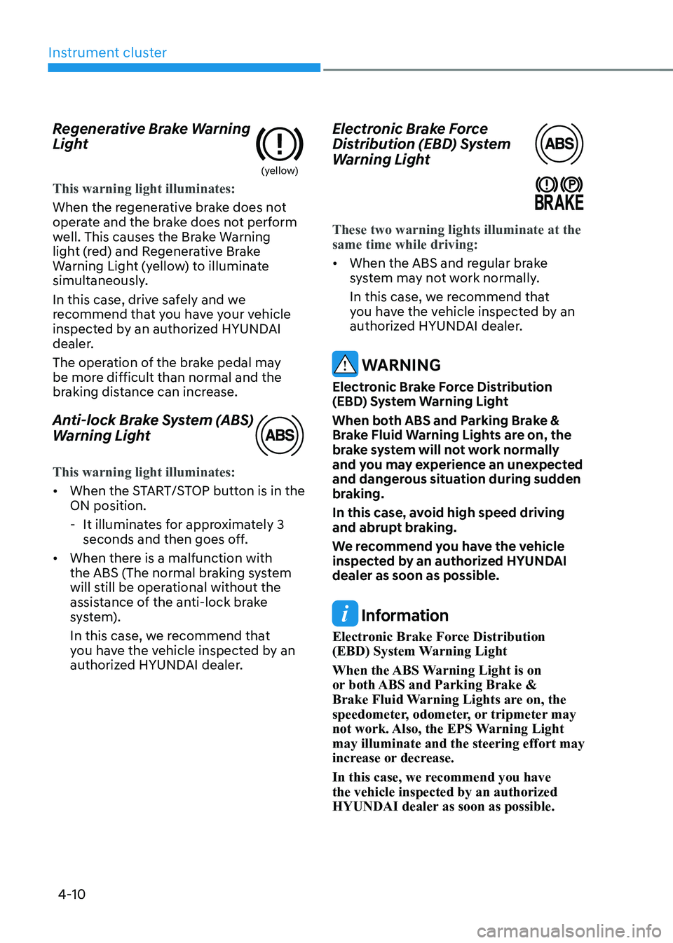 HYUNDAI KONA EV 2022  Owners Manual Instrument cluster
4-10
Regenerative Brake Warning  
Light
(yellow)
This warning light illuminates:
When the regenerative brake does not  
operate and the brake does not perform 
well. This causes the