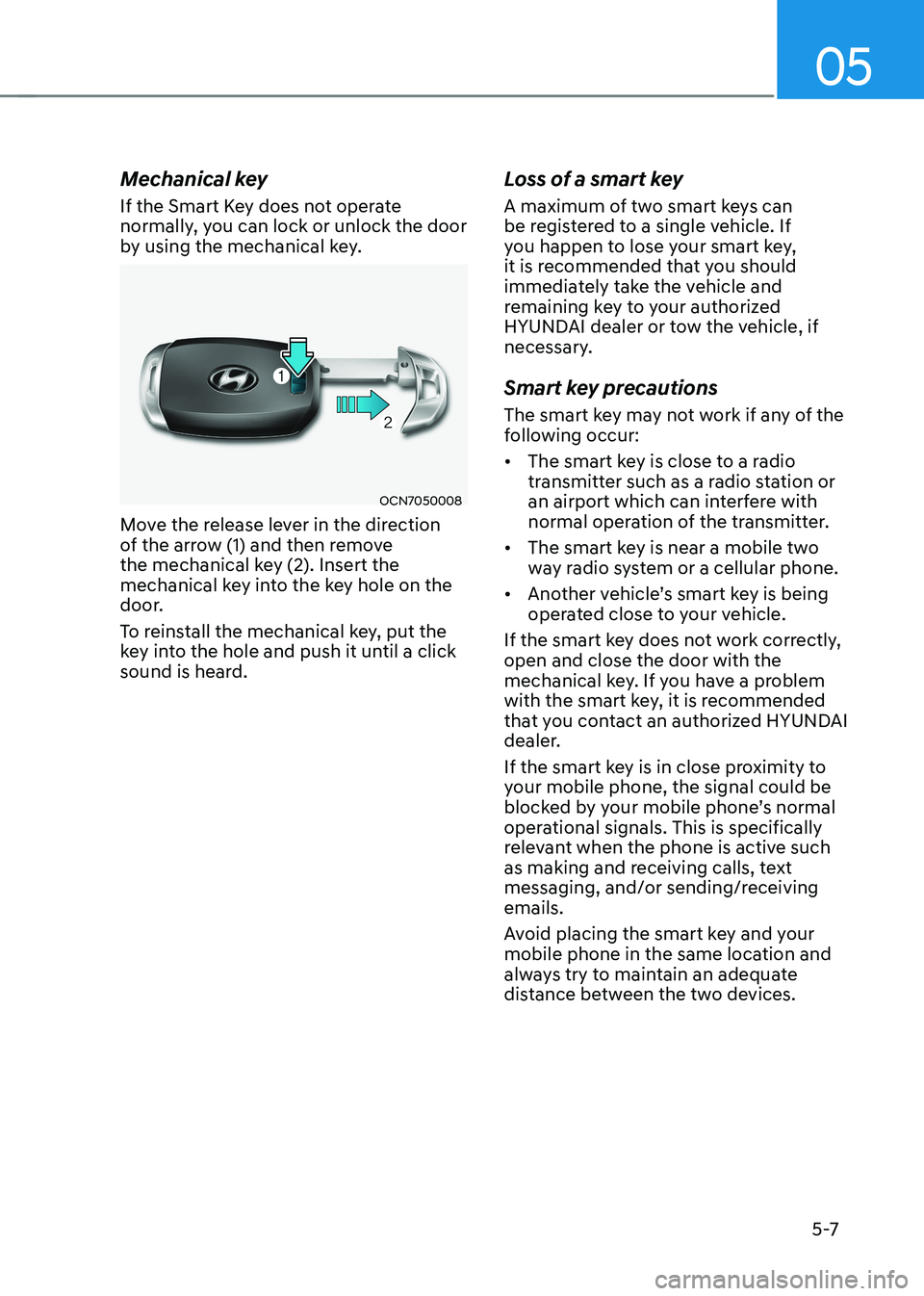 HYUNDAI KONA EV 2022 Owners Manual 05
5 -7
Mechanical key
If the Smart Key does not operate
normally, you can lock or unlock the door
by using the mechanical key.
OCN7050008
Move the release lever in the direction
of the arrow (1 HYUNDAI KONA EV 2022 Owners Manual 05
5 -7
Mechanical key
If the Smart Key does not operate
normally, you can lock or unlock the door
by using the mechanical key.
OCN7050008
Move the release lever in the direction
of the arrow (1