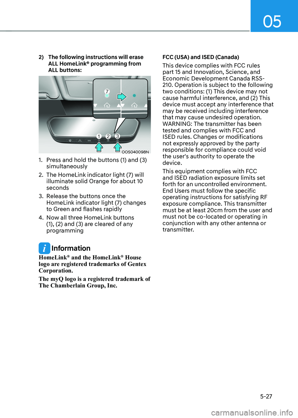 HYUNDAI KONA EV 2022  Owners Manual 05
5-27
2)   The following instructions will erase 
ALL HomeLink® programming from  
ALL buttons:
OOS040098N
1.  Press and hold the buttons (1) and (3)  simultaneously
2.  The HomeLink indicator ligh