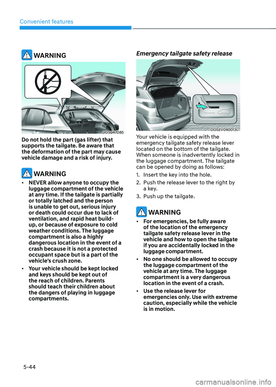HYUNDAI KONA EV 2022 Owners Manual Convenient features
5-44
WARNING
OOS047085
Do not hold the part (gas lifter) that
supports the tailgate. Be aware that
the deformation of the part may cause
vehicle damage and a risk of injury.
HYUNDAI KONA EV 2022 Owners Manual Convenient features
5-44
WARNING
OOS047085
Do not hold the part (gas lifter) that
supports the tailgate. Be aware that
the deformation of the part may cause
vehicle damage and a risk of injury.