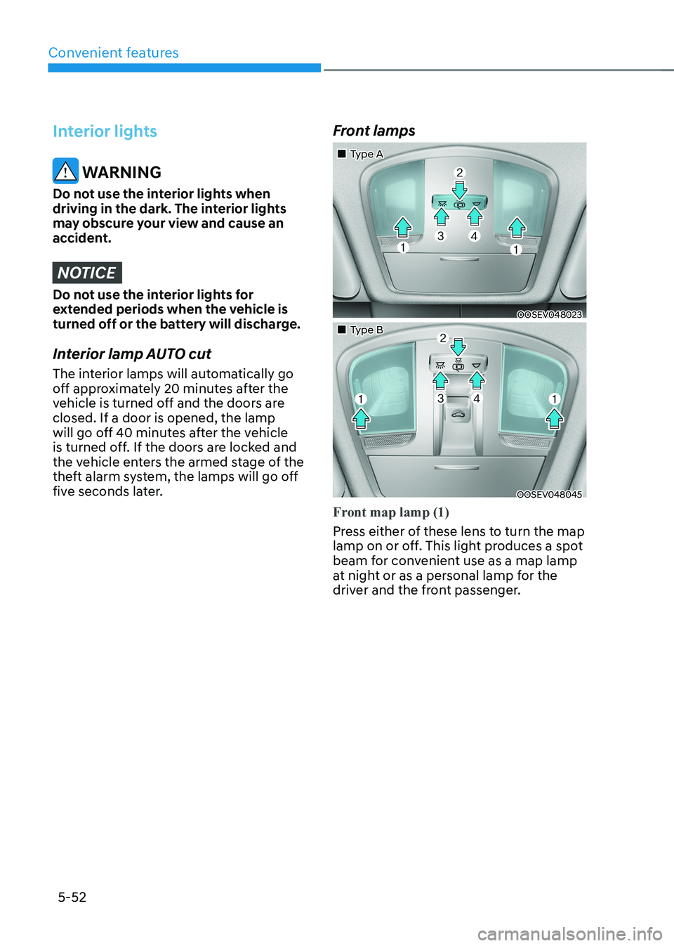 HYUNDAI KONA EV 2022  Owners Manual Convenient features
5-52
Interior lights
 WARNING
Do not use the interior lights when  
driving in the dark. The interior lights 
may obscure your view and cause an 
accident.
NOTICE
Do not use the in