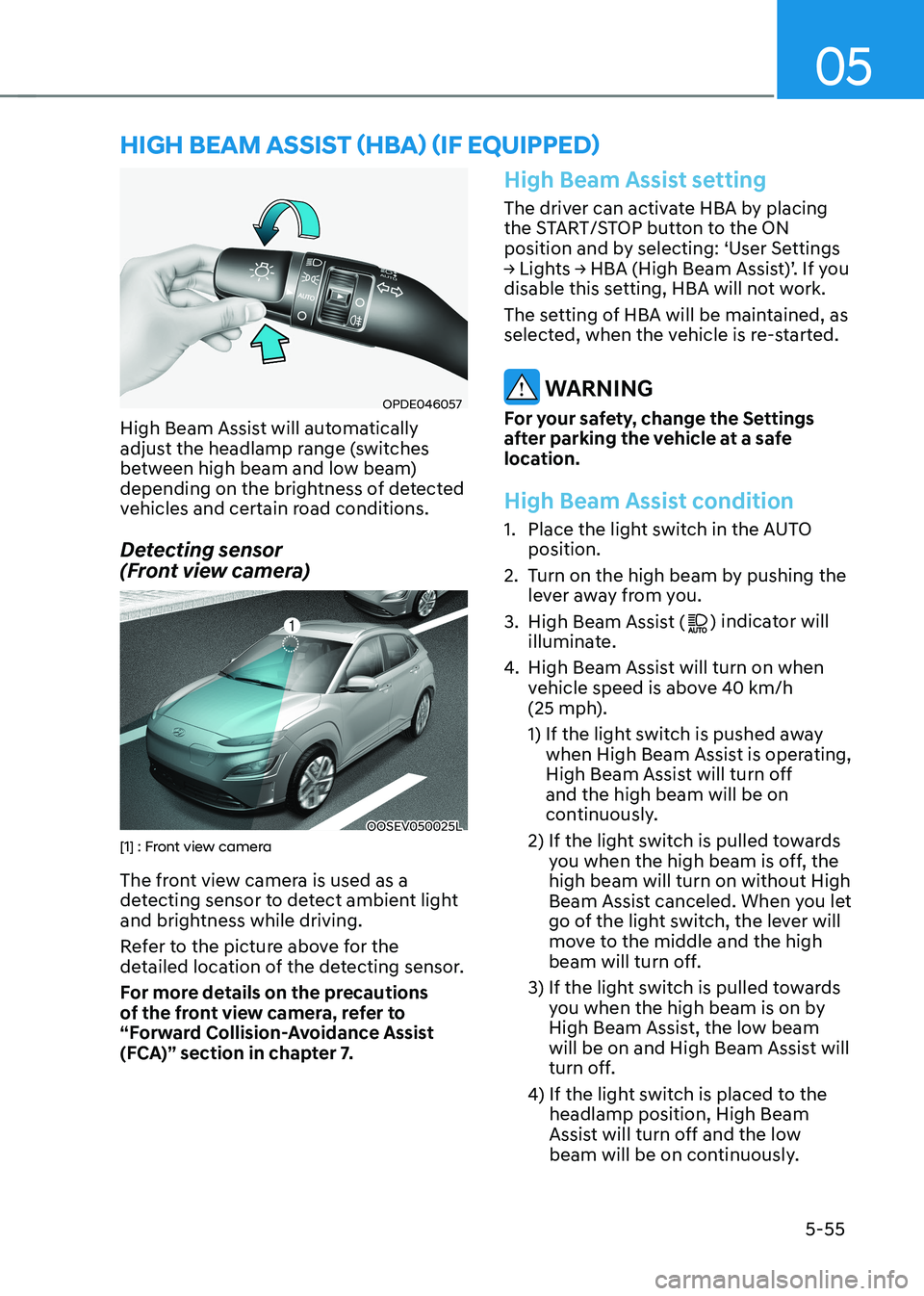 HYUNDAI KONA EV 2022  Owners Manual 05
5-55
OPDE046057
High Beam Assist will automatically  
adjust the headlamp range (switches 
between high beam and low beam) 
depending on the brightness of detected 
vehicles and certain road condit