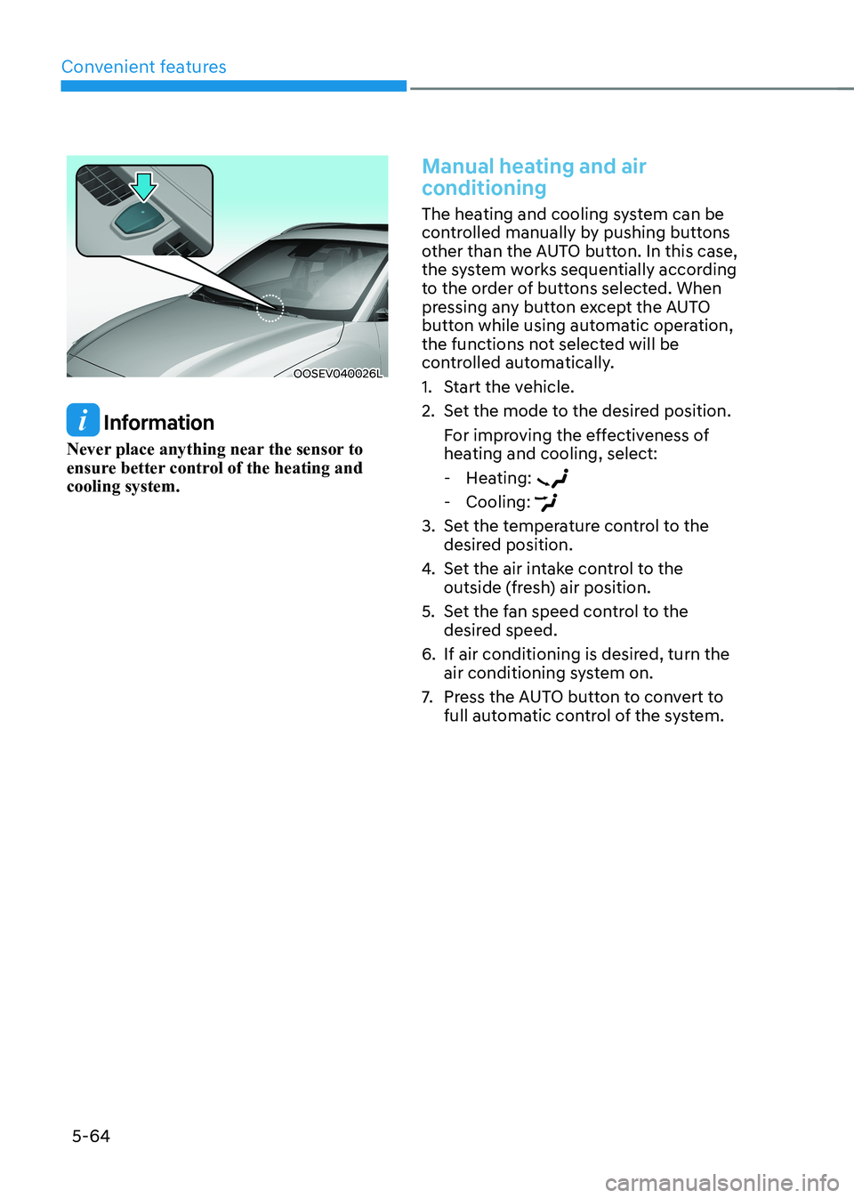 HYUNDAI KONA EV 2022 Owners Manual Convenient features
5-64
OOSEV040026L
Information
Never place anything near the sensor to
ensure better control of the heating and cooling system.
Manual heating and air
conditioning
The heating HYUNDAI KONA EV 2022 Owners Manual Convenient features
5-64
OOSEV040026L
Information
Never place anything near the sensor to
ensure better control of the heating and cooling system.
Manual heating and air
conditioning
The heating