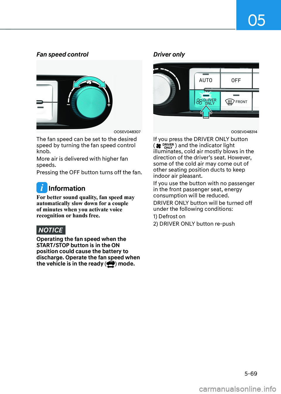 HYUNDAI KONA EV 2022 Owners Manual 05
5-69
Fan speed control
OOSEV048307
The fan speed can be set to the desired
speed by turning the fan speed control knob.
More air is delivered with higher fan speeds.
Pressing the OFF button tu HYUNDAI KONA EV 2022 Owners Manual 05
5-69
Fan speed control
OOSEV048307
The fan speed can be set to the desired
speed by turning the fan speed control knob.
More air is delivered with higher fan speeds.
Pressing the OFF button tu