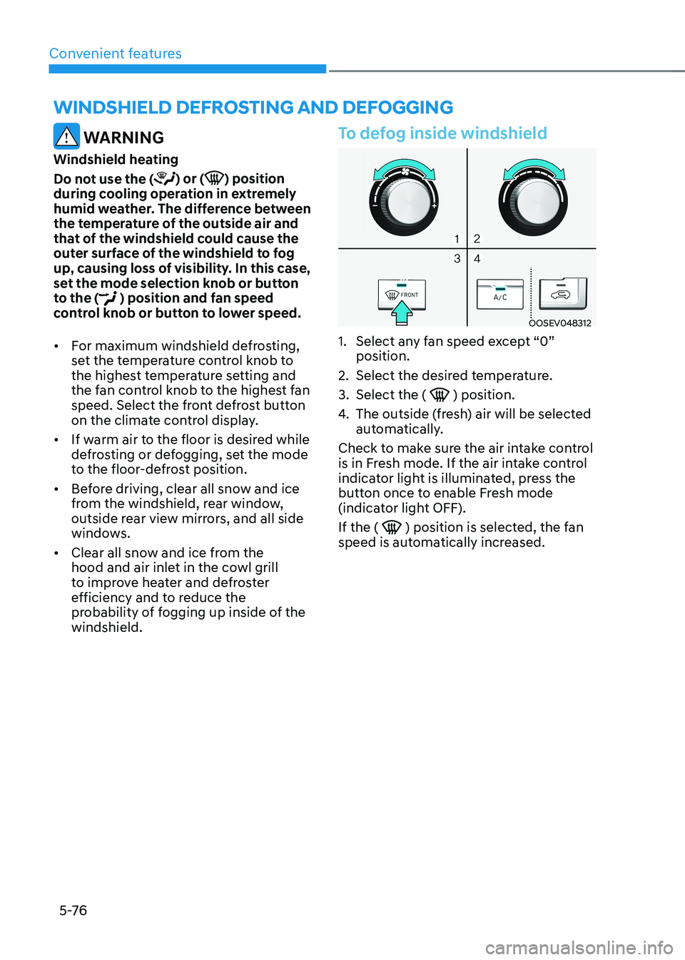 HYUNDAI KONA EV 2022  Owners Manual Convenient features
5 -76
 WARNING
Windshield heating 
Do not use the (
) or () position 
during cooling operation in extremely  
humid weather. The difference between 
the temperature of the outside 