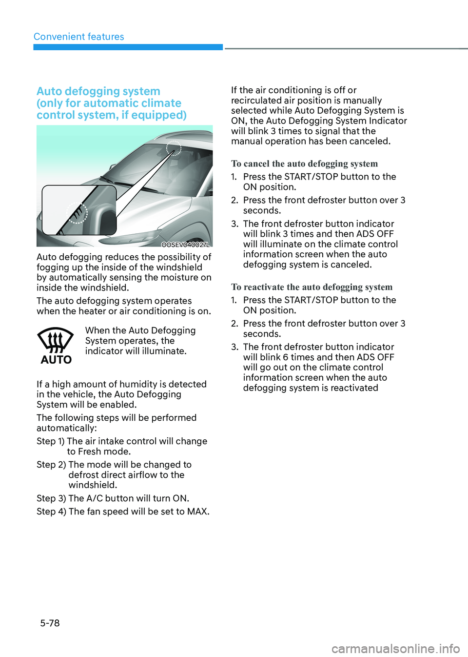 HYUNDAI KONA EV 2022  Owners Manual Convenient features
5-78
Auto defogging system   
(only for automatic climate 
control system, if equipped)
OOSEV040027L
Auto defogging reduces the possibility of  
fogging up the inside of the windsh