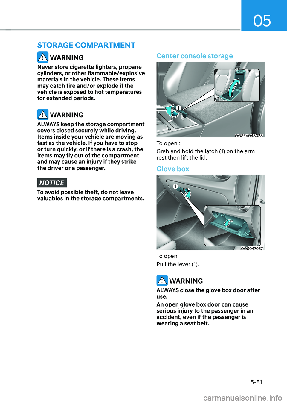 HYUNDAI KONA EV 2022  Owners Manual 05
5-81
 WARNING
Never store cigarette lighters, propane  
cylinders, or other flammable/explosive 
materials in the vehicle. These items 
may catch fire and/or explode if the 
vehicle is exposed to h