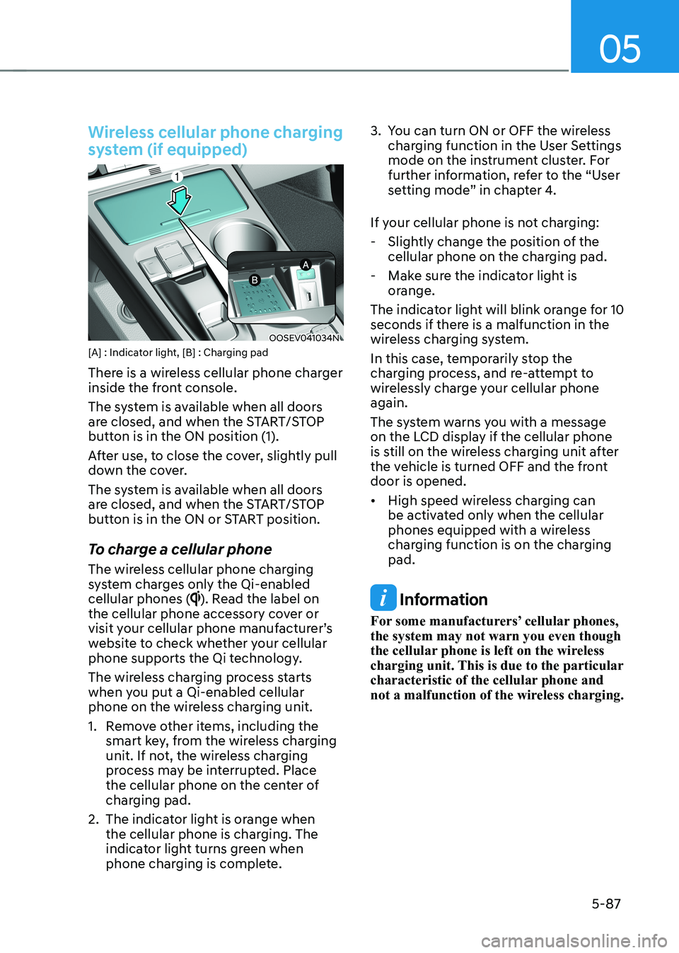 HYUNDAI KONA EV 2022  Owners Manual 05
5-87
Wireless cellular phone charging  
system (if equipped)
OOSEV041034N
[A] : Indicator light, [B] : Charging pad  
There is a wireless cellular phone charger  
inside the front console.  
The sy