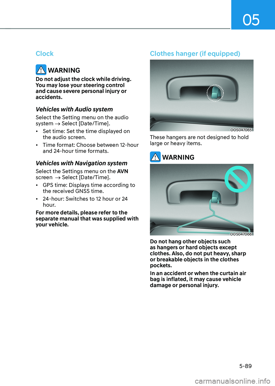 HYUNDAI KONA EV 2022  Owners Manual 05
5-89
Clock
 WARNING
Do not adjust the clock while driving.  
You may lose your steering control 
and cause severe personal injury or 
accidents. 
Vehicles with Audio system 
Select the Setting menu