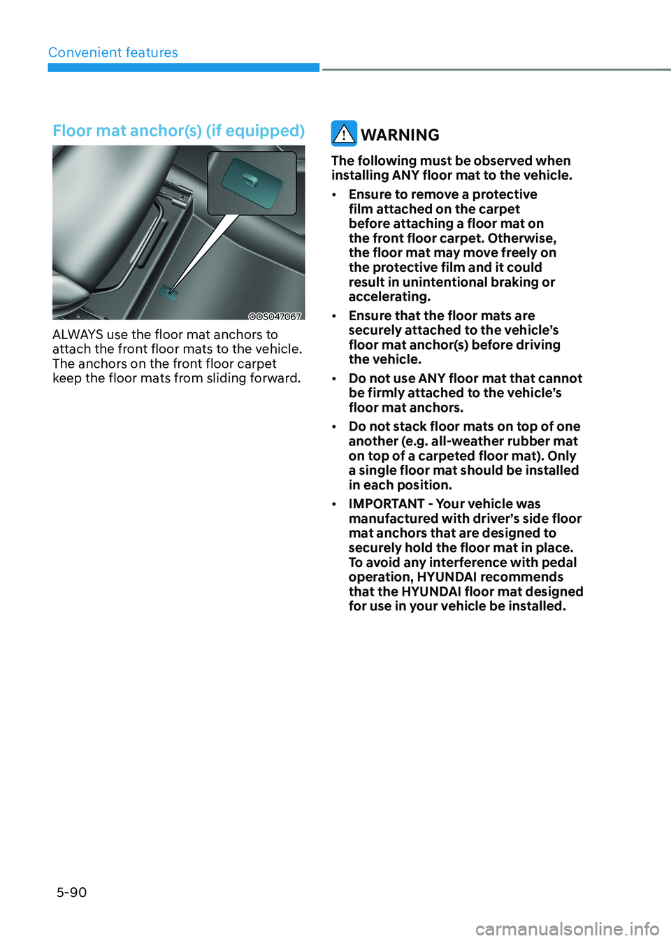 HYUNDAI KONA EV 2022  Owners Manual Convenient features
5-90
Floor mat anchor(s) (if equipped)
OOS047067
ALWAYS use the floor mat anchors to  
attach the front floor mats to the vehicle. 
The anchors on the front floor carpet 
keep the 