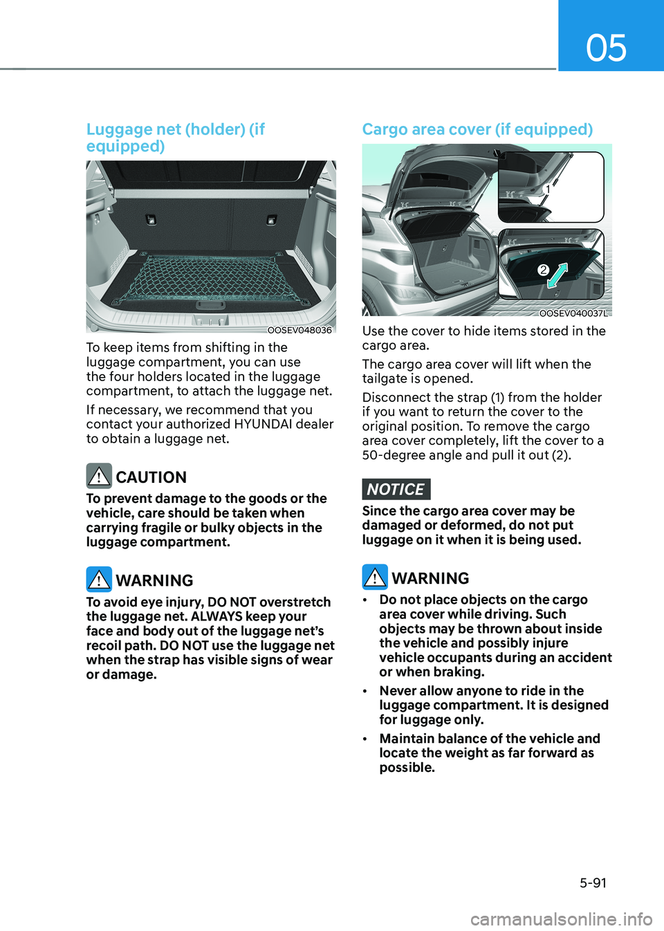 HYUNDAI KONA EV 2022 Owners Manual 05
5-91
Luggage net (holder) (if equipped)
OOSEV048036
To keep items from shifting in the
luggage compartment, you can use
the four holders located in the luggage
compartment, to attach the lugga HYUNDAI KONA EV 2022 Owners Manual 05
5-91
Luggage net (holder) (if equipped)
OOSEV048036
To keep items from shifting in the
luggage compartment, you can use
the four holders located in the luggage
compartment, to attach the lugga