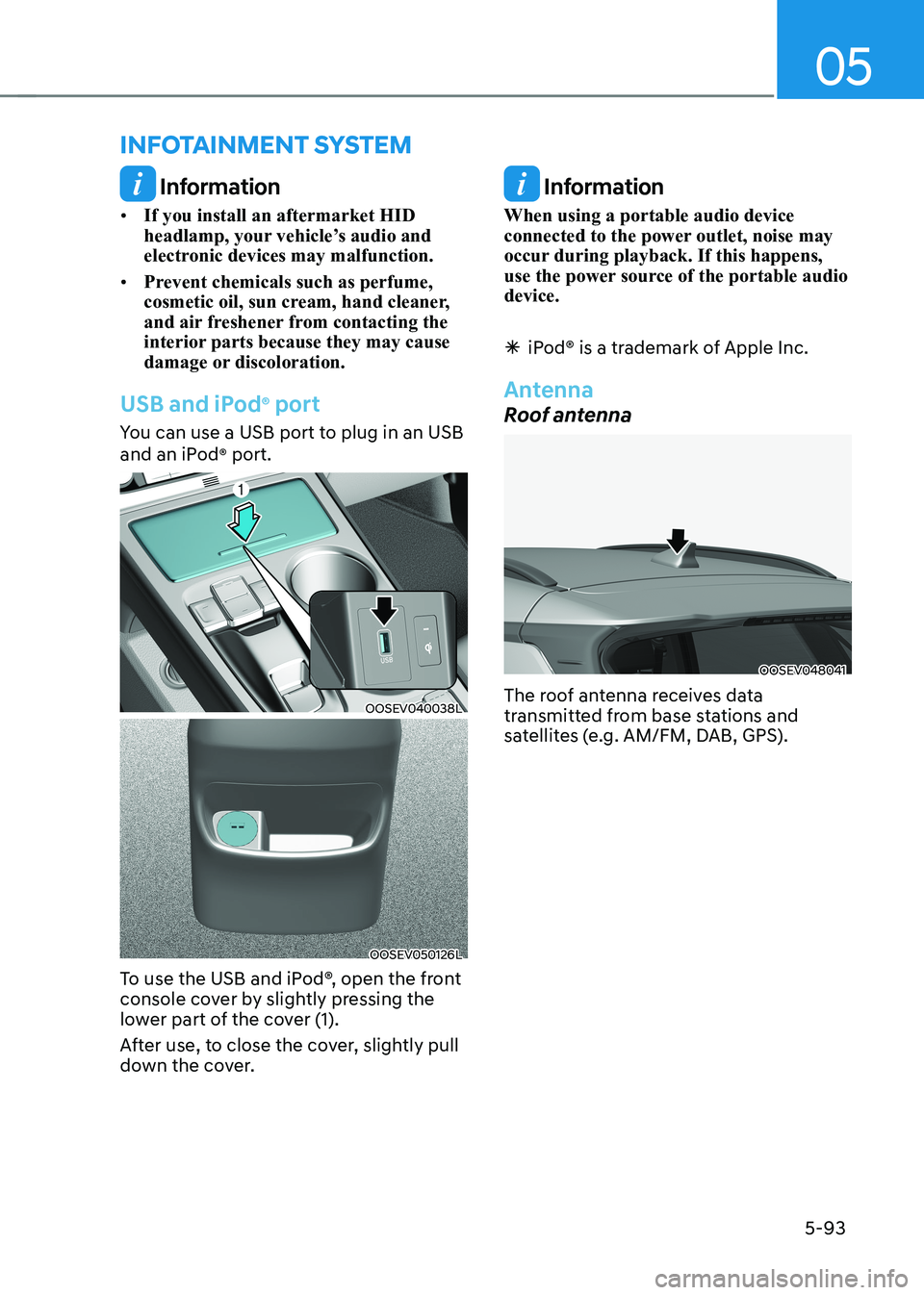 HYUNDAI KONA EV 2022  Owners Manual 05
5-93
 Information
•	 If you install an aftermarket HID  
headlamp, your vehicle’s audio and 
electronic devices may malfunction.
•	 Prevent chemicals such as perfume, 
cosmetic oil, sun cream