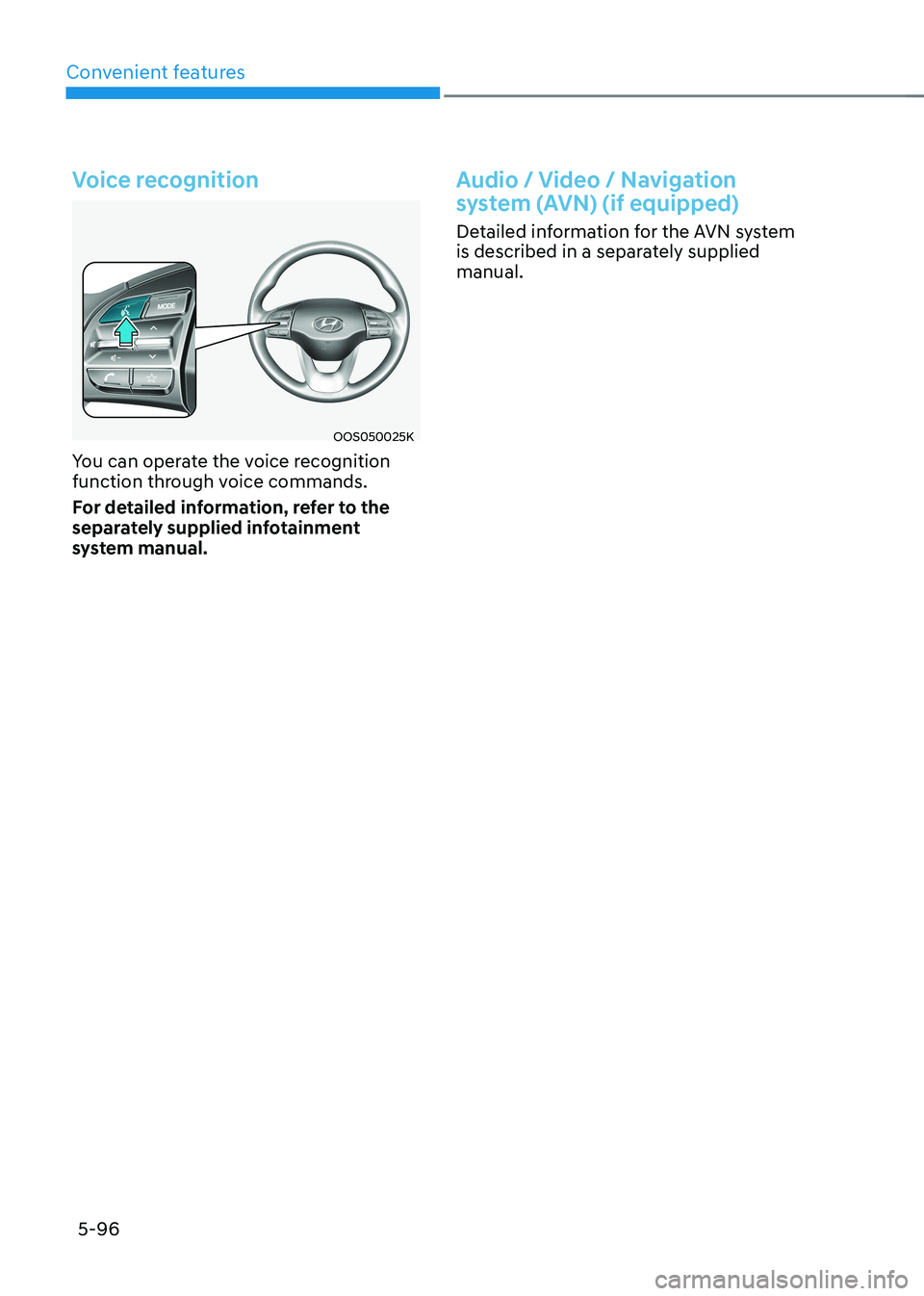 HYUNDAI KONA EV 2022  Owners Manual Convenient features
5-96
Voice recognition
OOS050025K
You can operate the voice recognition  
function through voice commands.  
For detailed information, refer to the  
separately supplied infotainme