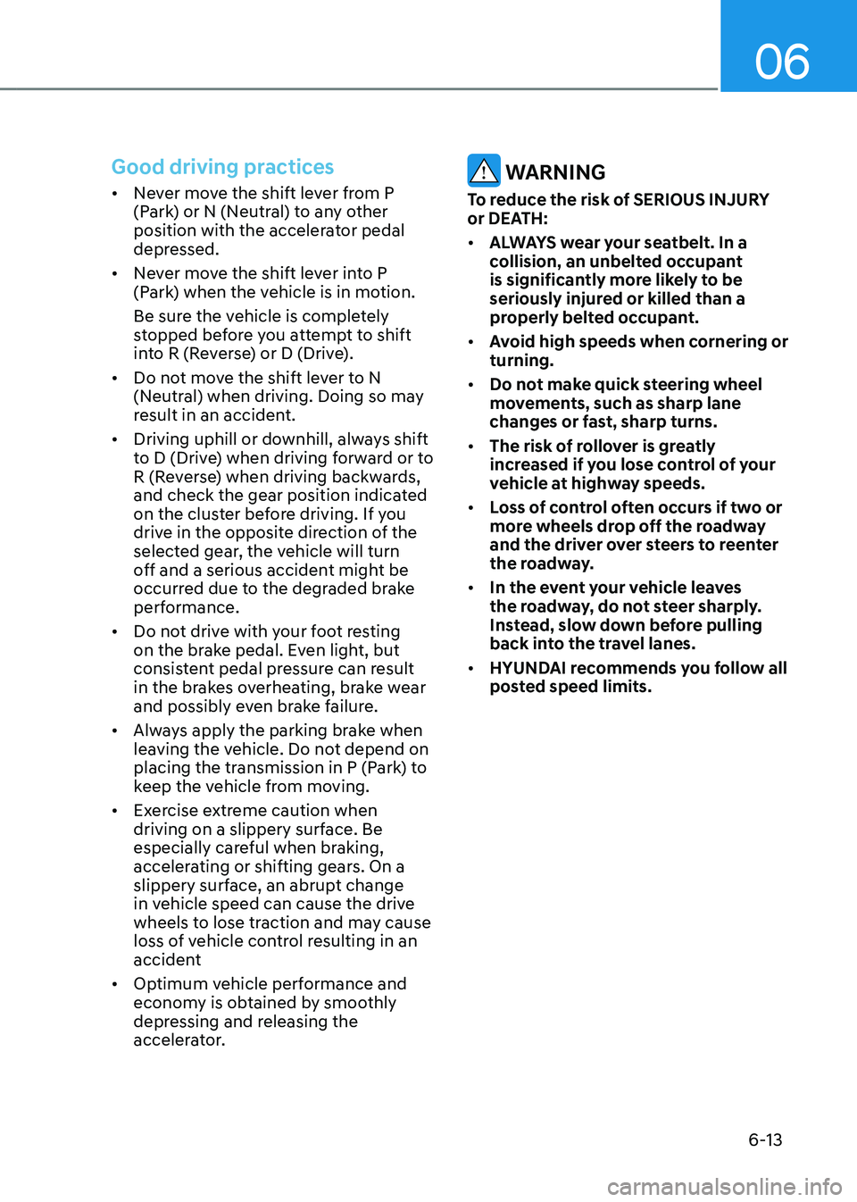 HYUNDAI KONA EV 2022  Owners Manual 06
6-13
Good driving practices
•	Never move the shift lever from P  
(Park) or N (Neutral) to any other 
position with the accelerator pedal 
depressed.
•	 Never move the shift lever into P 
(Park