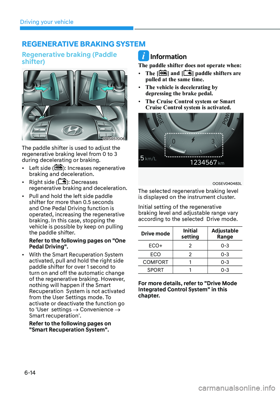 HYUNDAI KONA EV 2022 Owners Manual Driving your vehicle
6-14
REGENERATIVE BRAkING SySTEm
Regenerative braking (Paddle
shifter)
OOS057006
The paddle shifter is used to adjust the
regenerative braking level from 0 to 3
during decele HYUNDAI KONA EV 2022 Owners Manual Driving your vehicle
6-14
REGENERATIVE BRAkING SySTEm
Regenerative braking (Paddle
shifter)
OOS057006
The paddle shifter is used to adjust the
regenerative braking level from 0 to 3
during decele