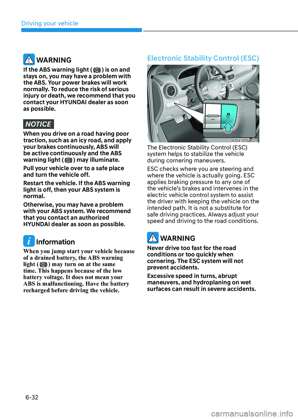 HYUNDAI KONA EV 2022  Owners Manual Driving your vehicle
6-32
 WARNING
If the ABS warning light (
) is on and 
stays on, you may have a problem with  
the ABS. Your power brakes will work 
normally. To reduce the risk of serious 
injury