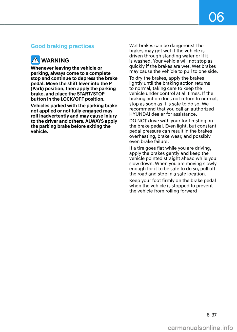 HYUNDAI KONA EV 2022  Owners Manual 06
6-37
Good braking practices 
 WARNING
Whenever leaving the vehicle or  
parking, always come to a complete 
stop and continue to depress the brake 
pedal. Move the shift lever into the P 
(Park) po