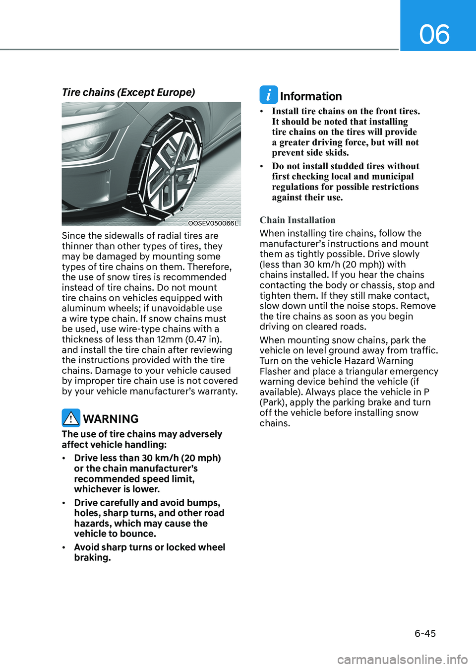 HYUNDAI KONA EV 2022 Owners Manual 06
6-45
Tire chains (Except Europe)
OOSEV050066L
Since the sidewalls of radial tires are
thinner than other types of tires, they
may be damaged by mounting some
types of tire chains on them. There HYUNDAI KONA EV 2022 Owners Manual 06
6-45
Tire chains (Except Europe)
OOSEV050066L
Since the sidewalls of radial tires are
thinner than other types of tires, they
may be damaged by mounting some
types of tire chains on them. There