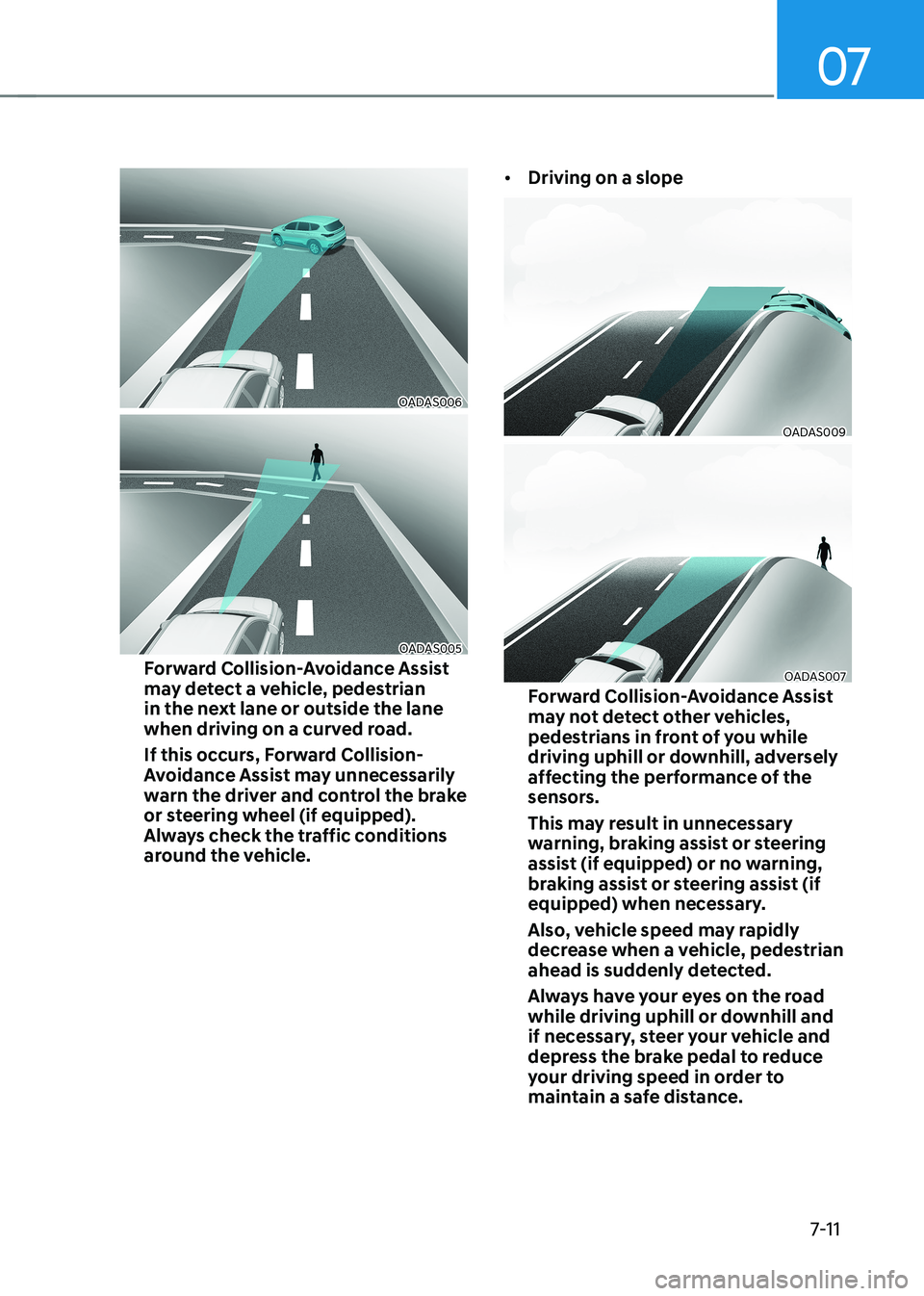 HYUNDAI KONA EV 2022  Owners Manual 07
7-11
OADAS006
OADAS005
Forward Collision-Avoidance Assist  
may detect a vehicle, pedestrian 
in the next lane or outside the lane 
when driving on a curved road.  
If this occurs, Forward Collisio