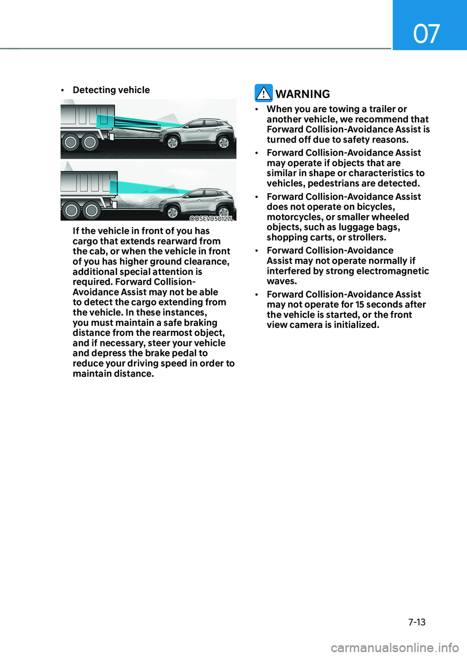 HYUNDAI KONA EV 2022  Owners Manual 07
7-13
•	
Detecting vehicle
OOSEV050127L
If the vehicle in front of you has  
cargo that extends rearward from 
the cab, or when the vehicle in front 
of you has higher ground clearance, 
additiona