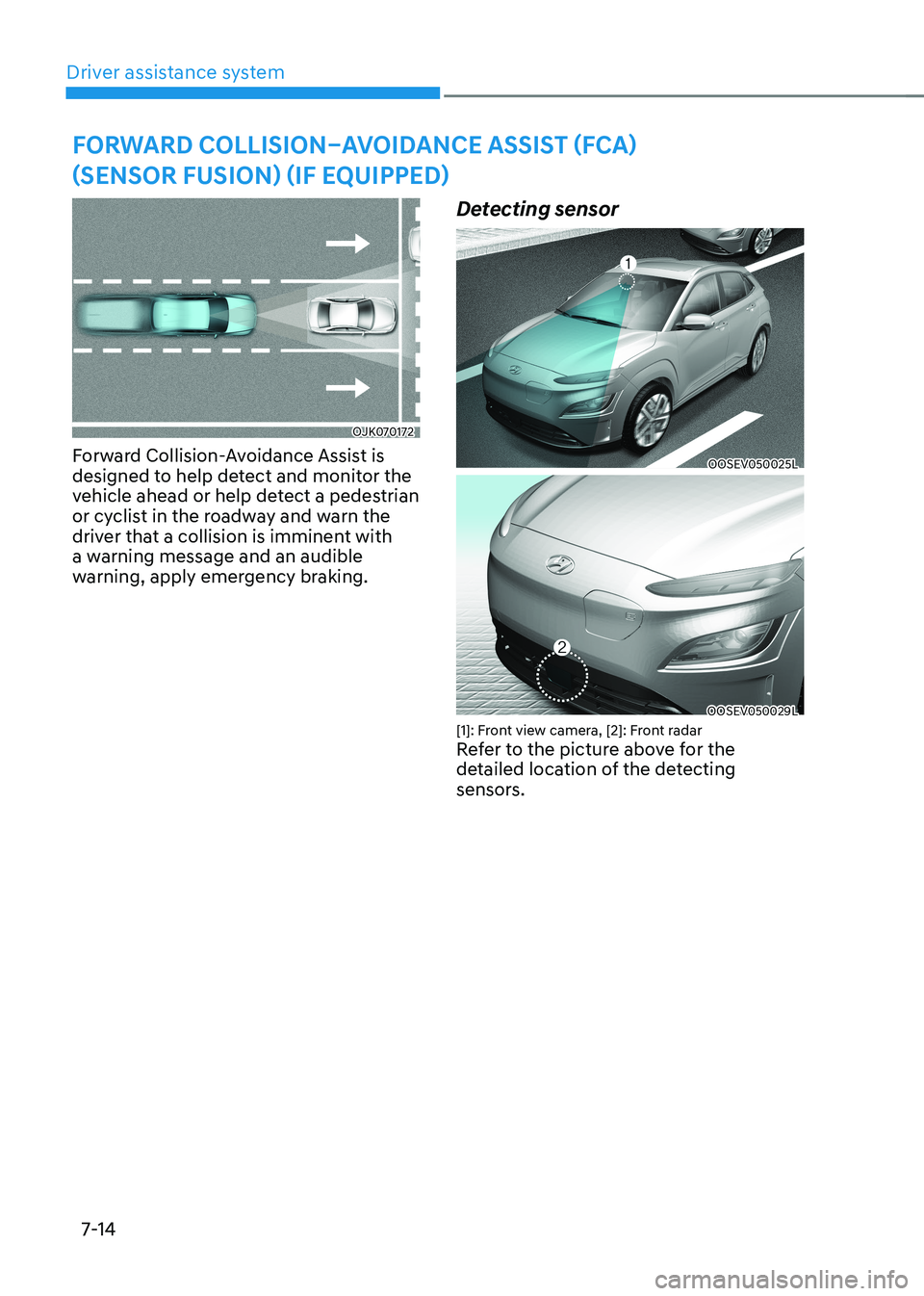HYUNDAI KONA EV 2022  Owners Manual Driver assistance system
7-14
Forward Collision–avoidanCe assist (FCa)  
(sensor Fusion) (iF equipped)
OJK070172
Forward Collision-Avoidance Assist is  
designed to help detect and monitor the 
vehi