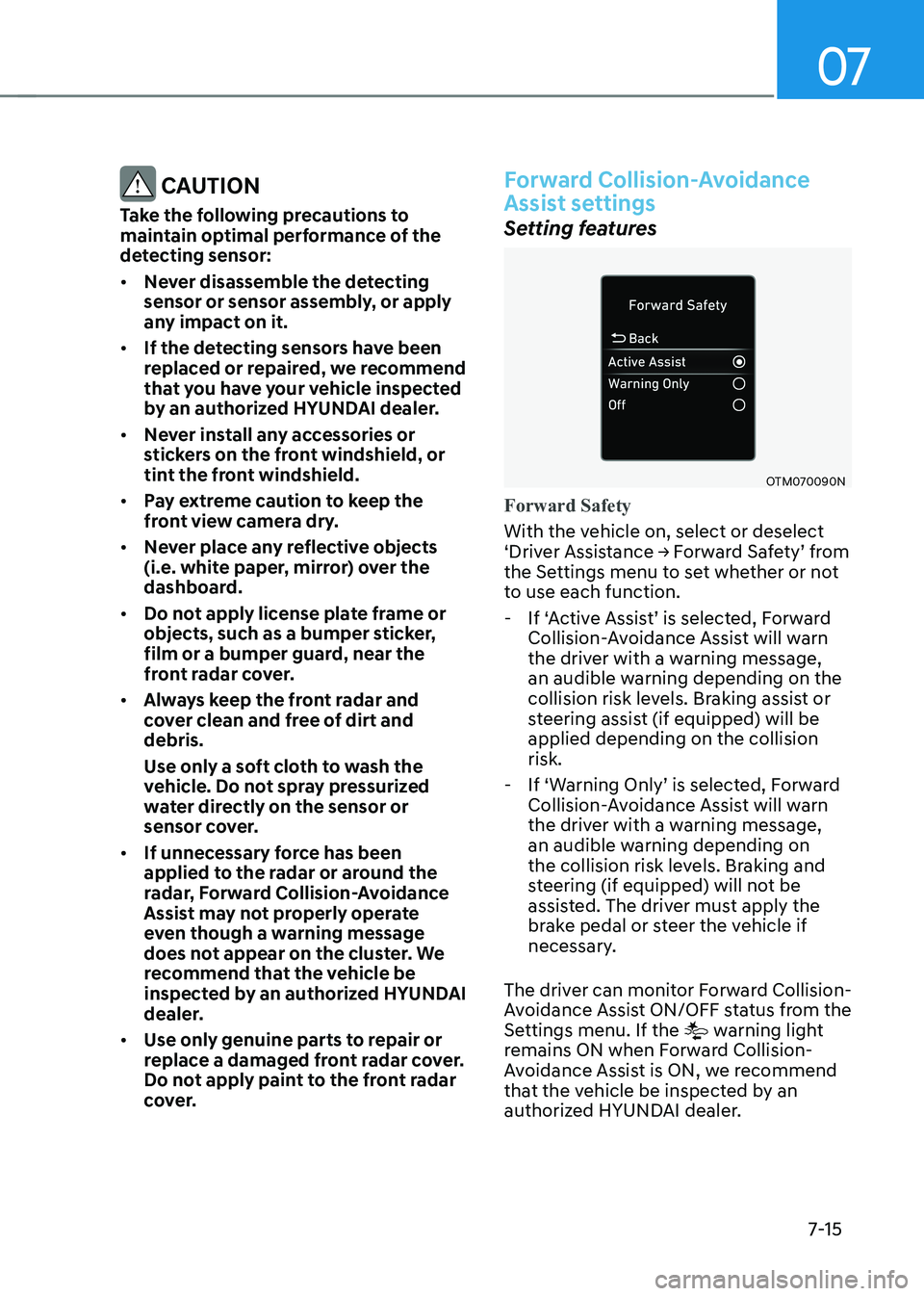HYUNDAI KONA EV 2022 Owners Manual 07
7-15
CAUTION
Take the following precautions to
maintain optimal performance of the
detecting sensor: • Never disassemble the detecting
sensor or sensor assembly, or apply
any impact on it HYUNDAI KONA EV 2022 Owners Manual 07
7-15
CAUTION
Take the following precautions to
maintain optimal performance of the
detecting sensor: • Never disassemble the detecting
sensor or sensor assembly, or apply
any impact on it
