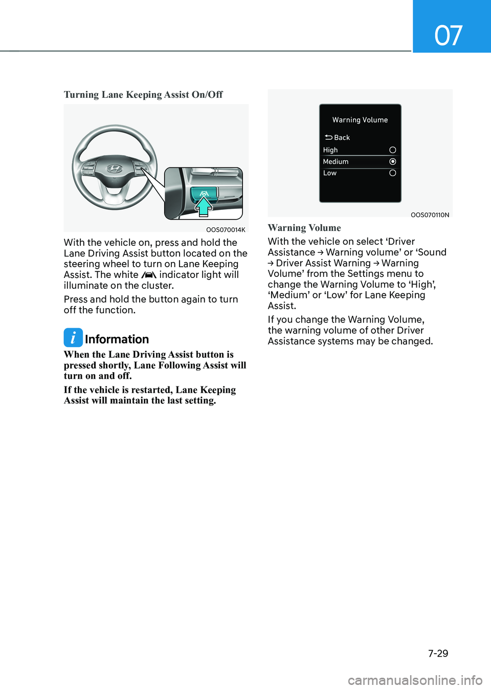 HYUNDAI KONA EV 2022  Owners Manual 07
7-29
Turning Lane Keeping Assist On/Off
OOS070014K
With the vehicle on, press and hold the  
Lane Driving Assist button located on the 
steering wheel to turn on Lane Keeping 
Assist. The white 
 i