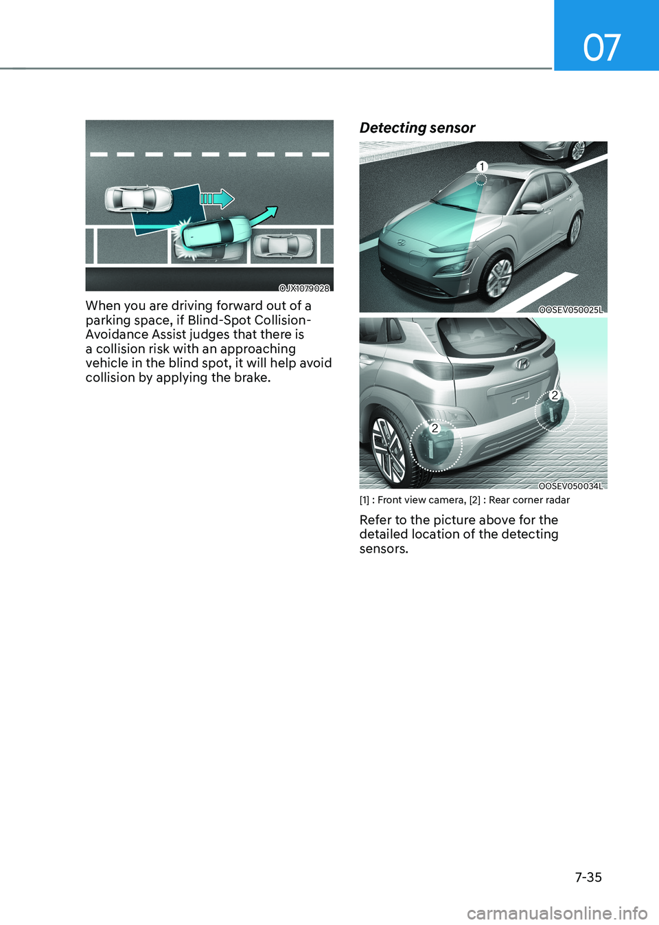 HYUNDAI KONA EV 2022  Owners Manual 07
7-35
OJX1079028
When you are driving forward out of a  
parking space, if Blind-Spot Collision-
Avoidance Assist judges that there is 
a collision risk with an approaching 
vehicle in the blind spo