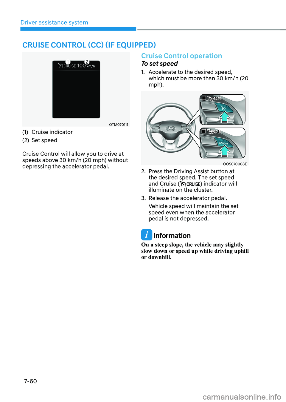 HYUNDAI KONA EV 2022  Owners Manual Driver assistance system
7-60
Cruise Control (CC) (iF equipped)
OTM070111
(1)  Cruise indicator 
(2)  Set speed 
Cruise Control will allow you to drive at  
speeds above 30 km/h (20 mph) without 
depr
