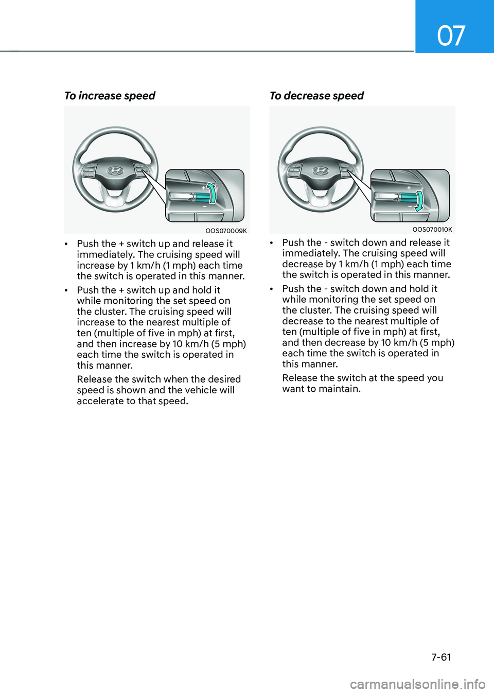 HYUNDAI KONA EV 2022  Owners Manual 07
7-61
To increase speed
OOS070009K
•	 Push the + switch up and release it  
immediately. The cruising speed will 
increase by 1 km/h (1 mph) each time 
the switch is operated in this manner. 
•	