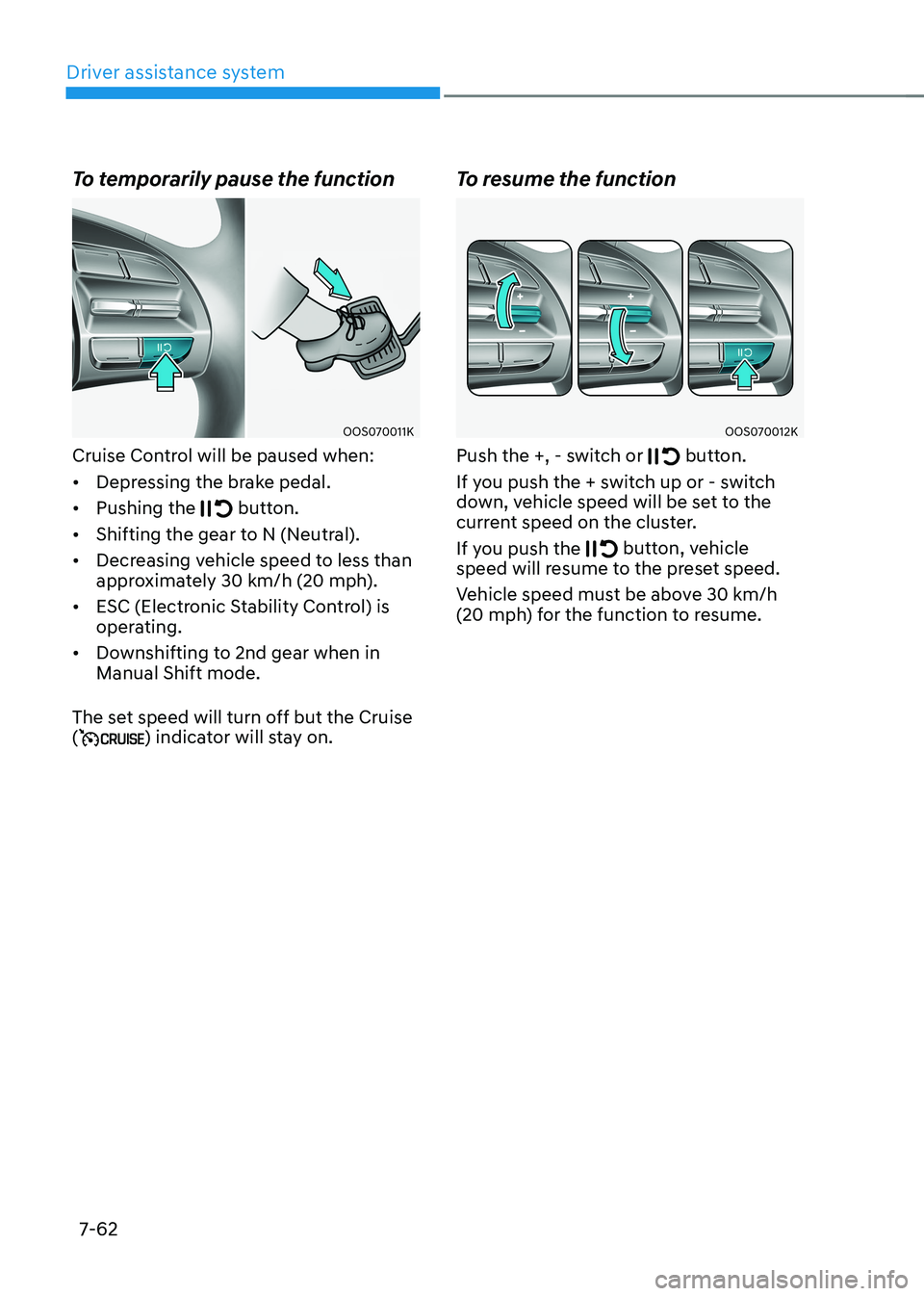 HYUNDAI KONA EV 2022  Owners Manual Driver assistance system
7-62
To temporarily pause the function
OOS070011K
Cruise Control will be paused when: •	 Depressing the brake pedal.
•	 Pushing the 
 button.
•	 Shifting the gear to N (