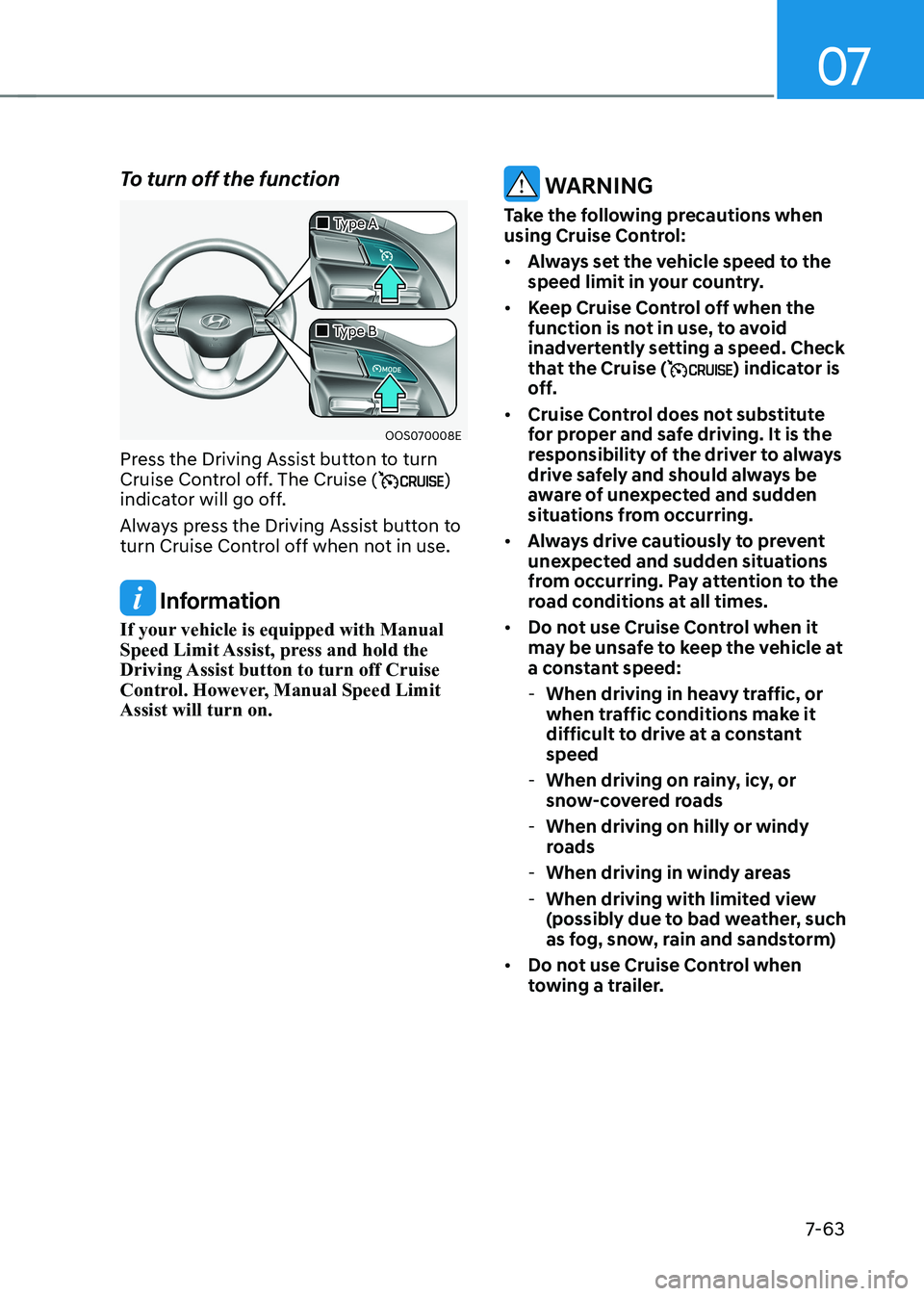 HYUNDAI KONA EV 2022  Owners Manual 07
7-63
To turn off the function
OOS070008E
„
„Type A
„
„Type B
Press the Driving Assist button to turn  
Cruise Control off. The Cruise (
) 
indicator will go off. 
Always press t