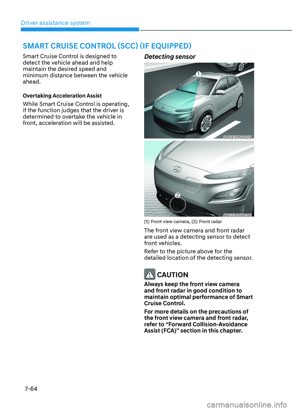 HYUNDAI KONA EV 2022  Owners Manual Driver assistance system
7-64
Smart Cruise Control is designed to  
detect the vehicle ahead and help 
maintain the desired speed and 
minimum distance between the vehicle ahead. 
Overtaking Accelerat