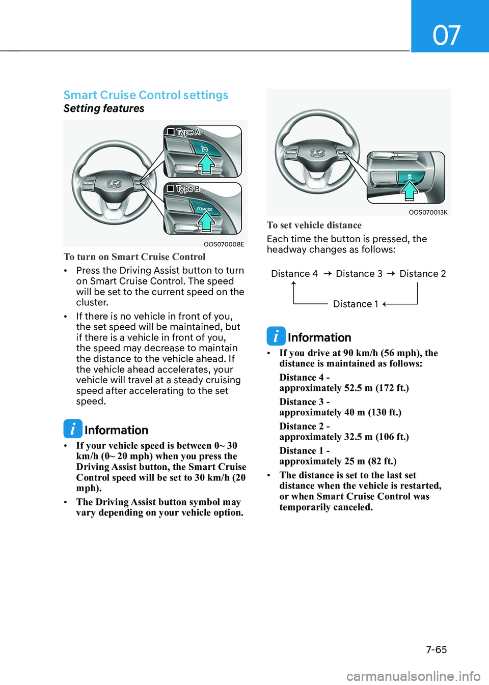 HYUNDAI KONA EV 2022  Owners Manual 07
7-65
Smart Cruise Control settings
Setting features
OOS070008E
„
„Type A
„
„Type B
To turn on Smart Cruise Control
•	 Press the Driving Assist button to turn  
on Smart Cruise