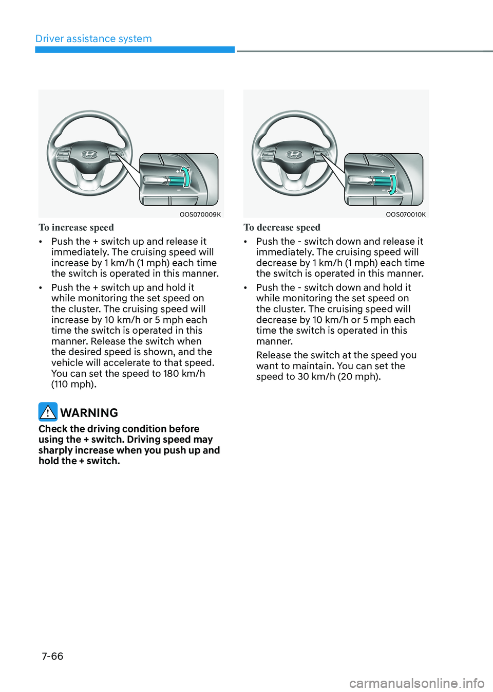 HYUNDAI KONA EV 2022  Owners Manual Driver assistance system
7-66
OOS070009K
To increase speed
•	Push the + switch up and release it  
immediately. The cruising speed will 
increase by 1 km/h (1 mph) each time 
the switch is operated 